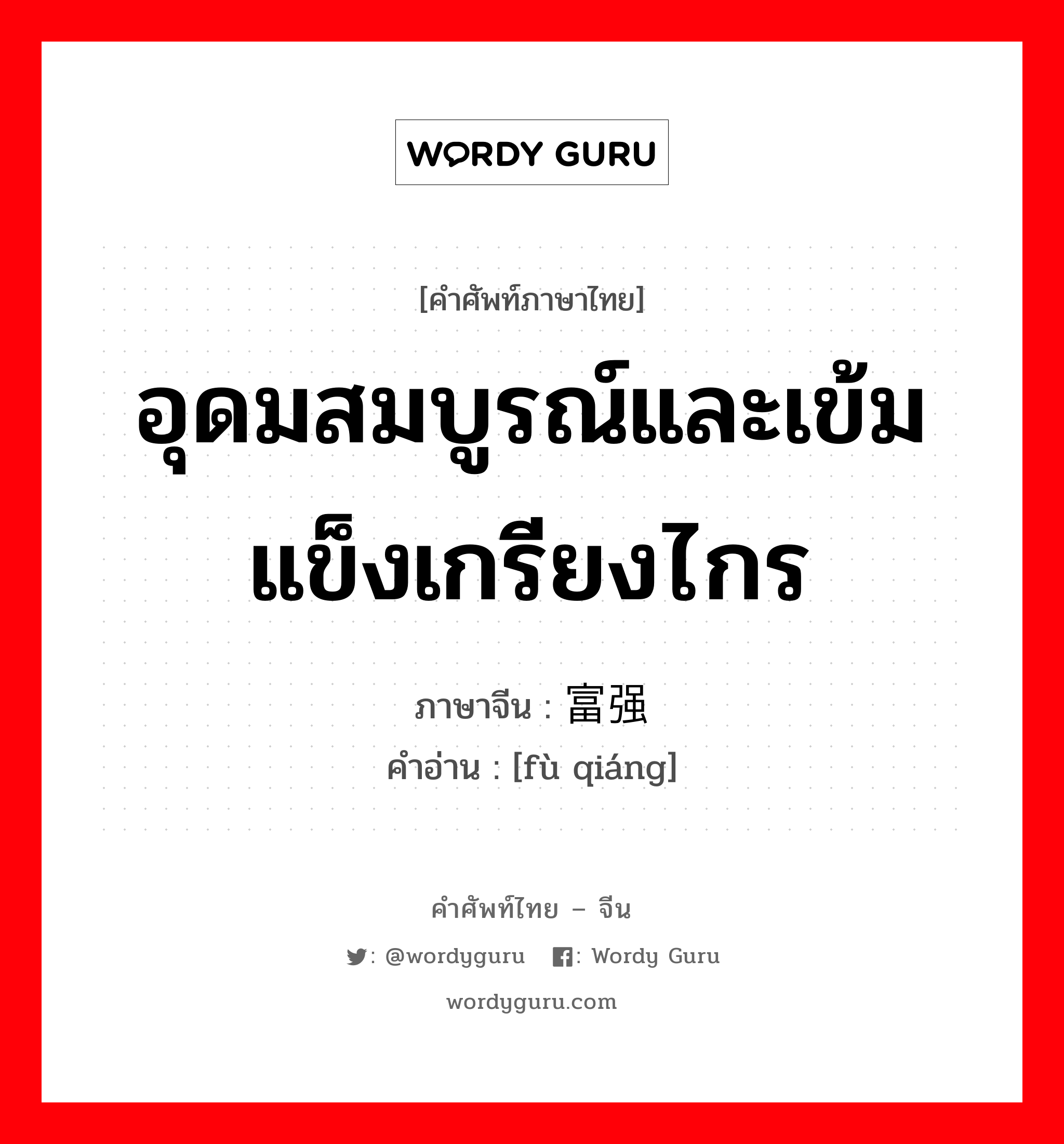 อุดมสมบูรณ์และเข้มแข็งเกรียงไกร ภาษาจีนคืออะไร, คำศัพท์ภาษาไทย - จีน อุดมสมบูรณ์และเข้มแข็งเกรียงไกร ภาษาจีน 富强 คำอ่าน [fù qiáng]