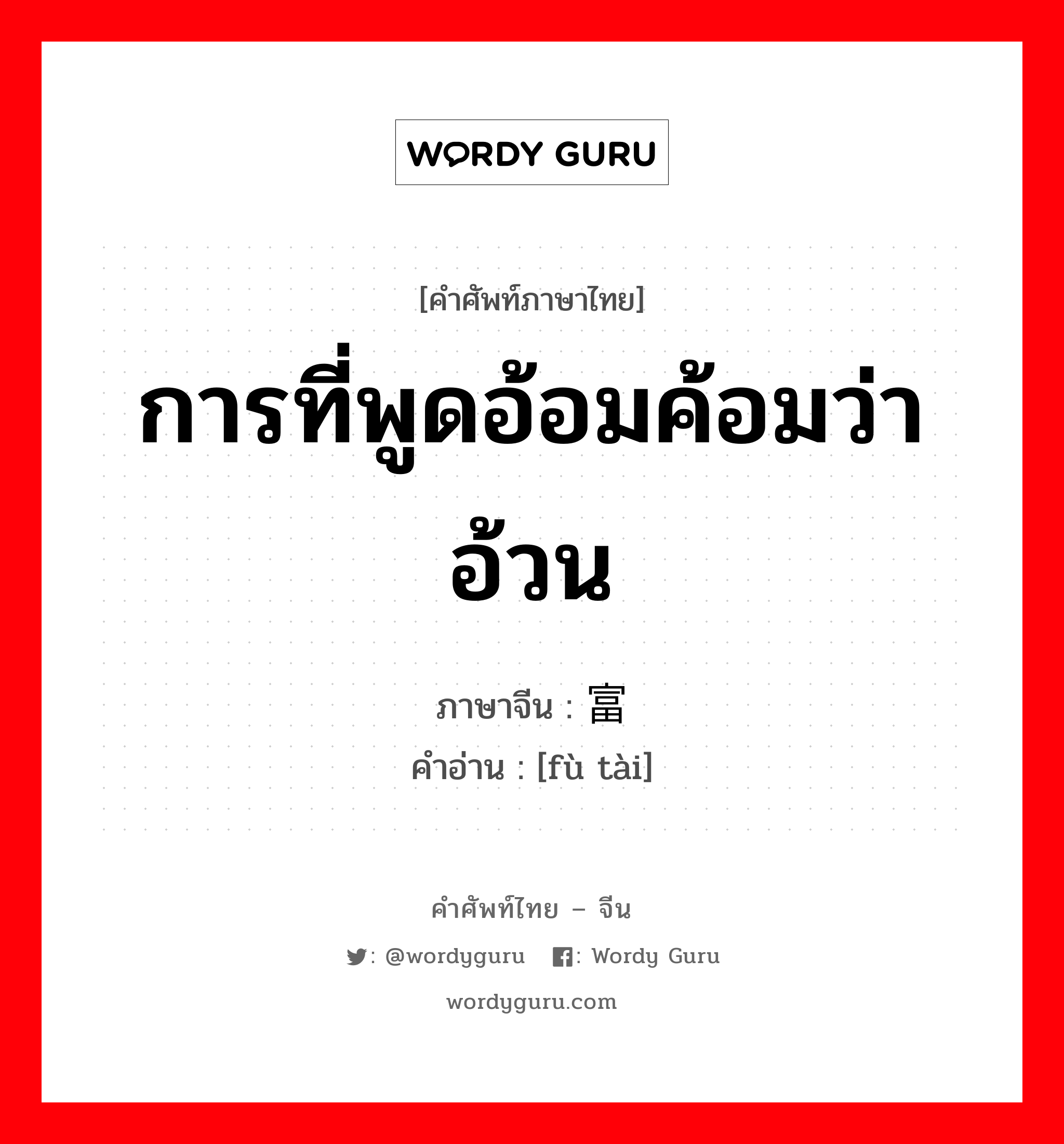 การที่พูดอ้อมค้อมว่าอ้วน ภาษาจีนคืออะไร, คำศัพท์ภาษาไทย - จีน การที่พูดอ้อมค้อมว่าอ้วน ภาษาจีน 富态 คำอ่าน [fù tài]