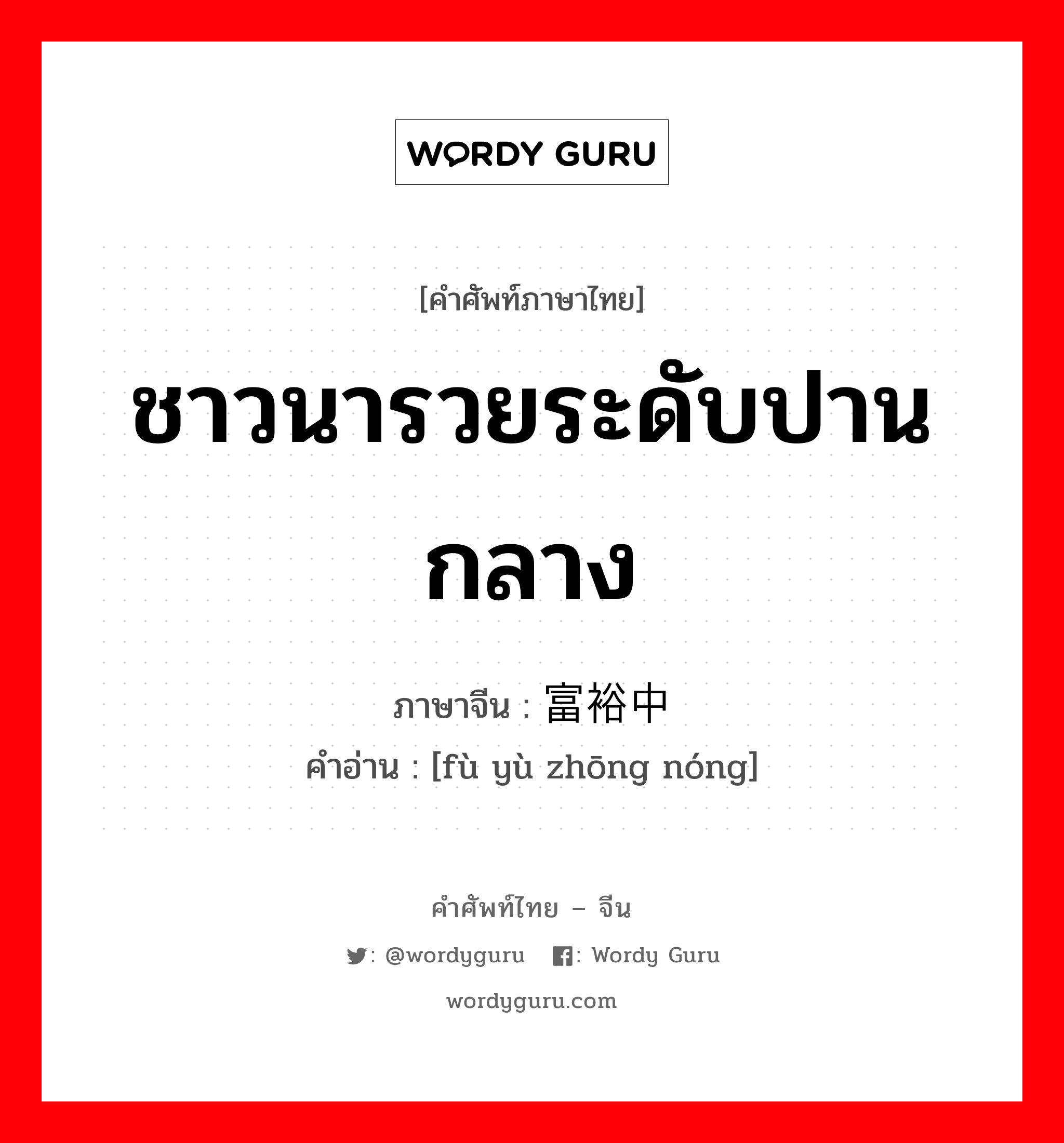 ชาวนารวยระดับปานกลาง ภาษาจีนคืออะไร, คำศัพท์ภาษาไทย - จีน ชาวนารวยระดับปานกลาง ภาษาจีน 富裕中农 คำอ่าน [fù yù zhōng nóng]