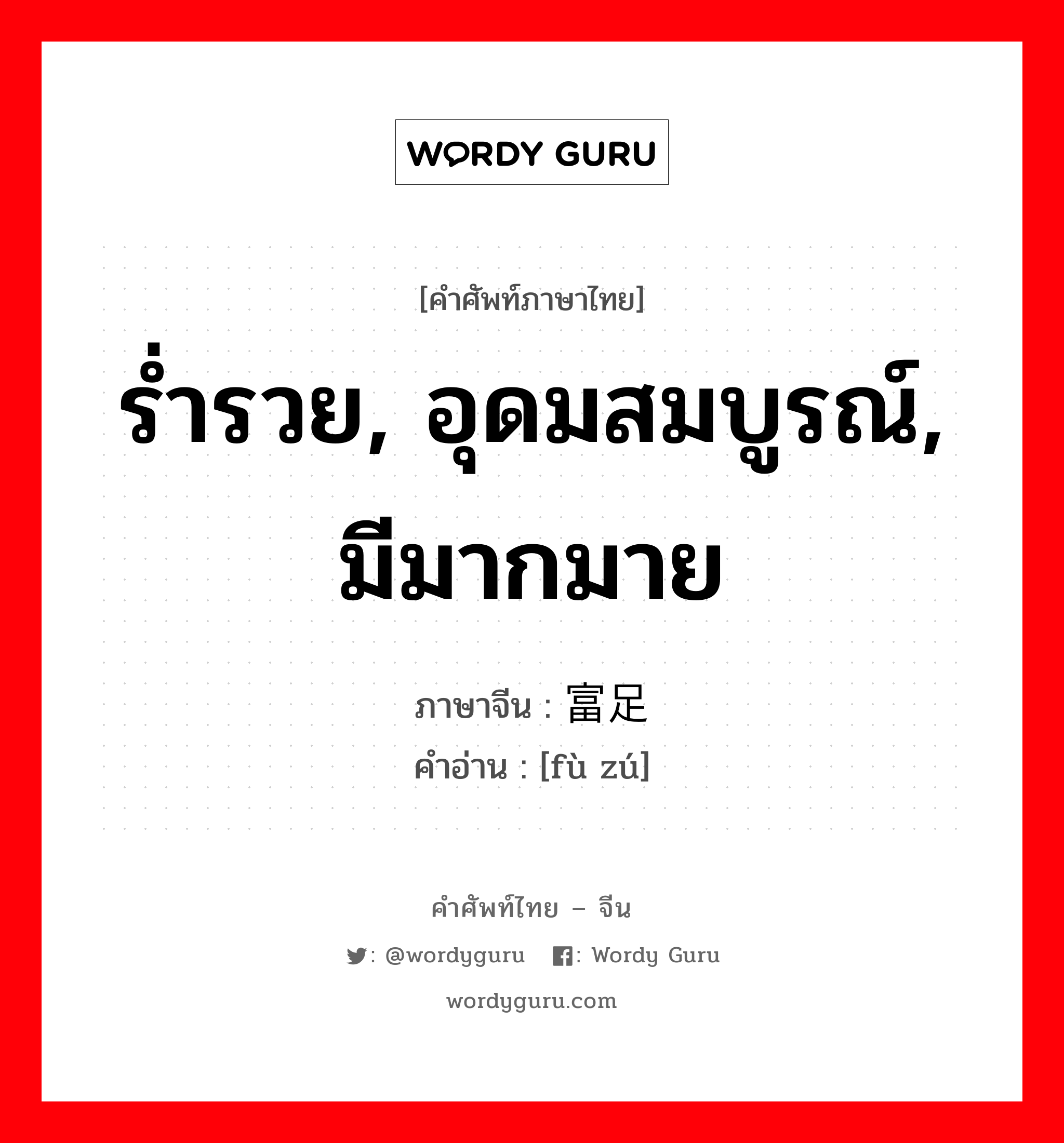 ร่ำรวย, อุดมสมบูรณ์, มีมากมาย ภาษาจีนคืออะไร, คำศัพท์ภาษาไทย - จีน ร่ำรวย, อุดมสมบูรณ์, มีมากมาย ภาษาจีน 富足 คำอ่าน [fù zú]