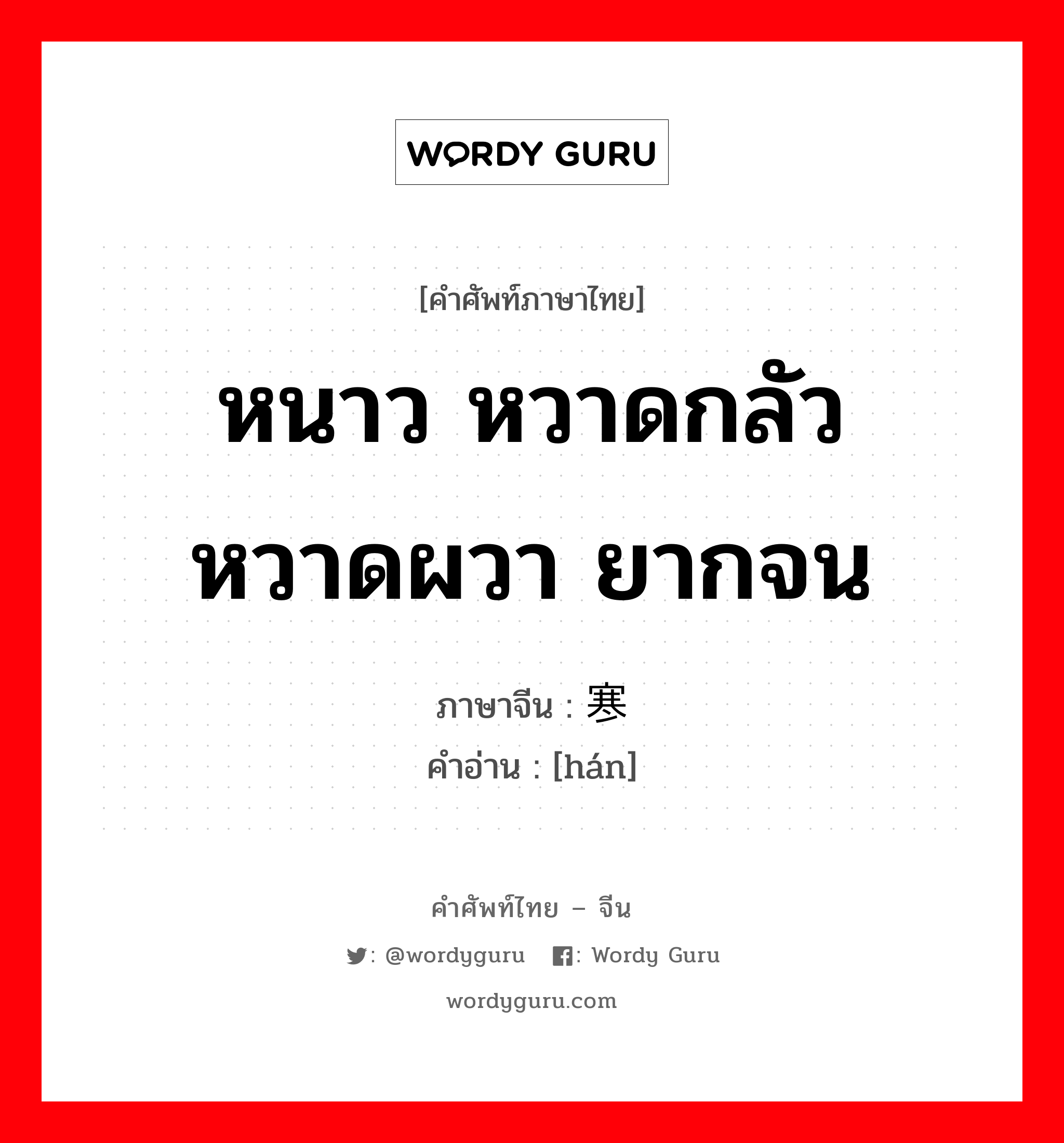 หนาว หวาดกลัว หวาดผวา ยากจน ภาษาจีนคืออะไร, คำศัพท์ภาษาไทย - จีน หนาว หวาดกลัว หวาดผวา ยากจน ภาษาจีน 寒 คำอ่าน [hán]