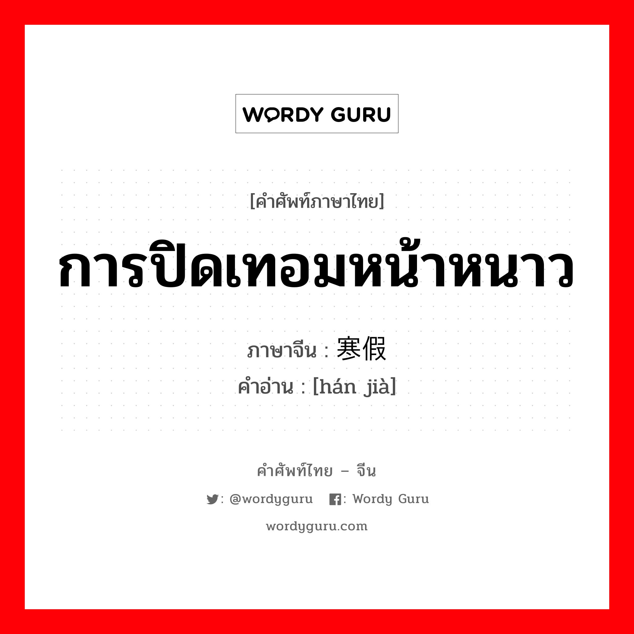 การปิดเทอมหน้าหนาว ภาษาจีนคืออะไร, คำศัพท์ภาษาไทย - จีน การปิดเทอมหน้าหนาว ภาษาจีน 寒假 คำอ่าน [hán jià]