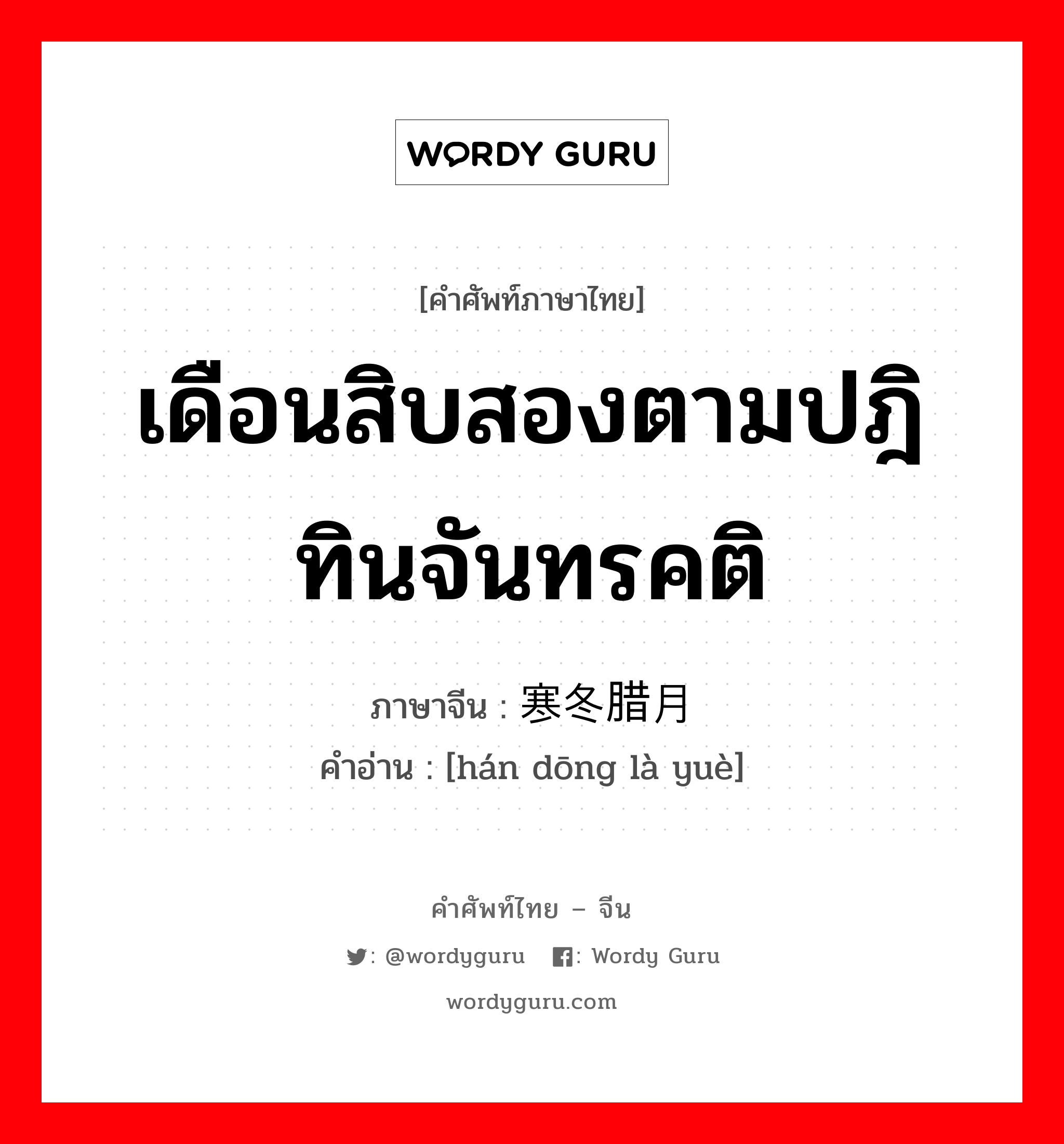 เดือนสิบสองตามปฎิทินจันทรคติ ภาษาจีนคืออะไร, คำศัพท์ภาษาไทย - จีน เดือนสิบสองตามปฎิทินจันทรคติ ภาษาจีน 寒冬腊月 คำอ่าน [hán dōng là yuè]