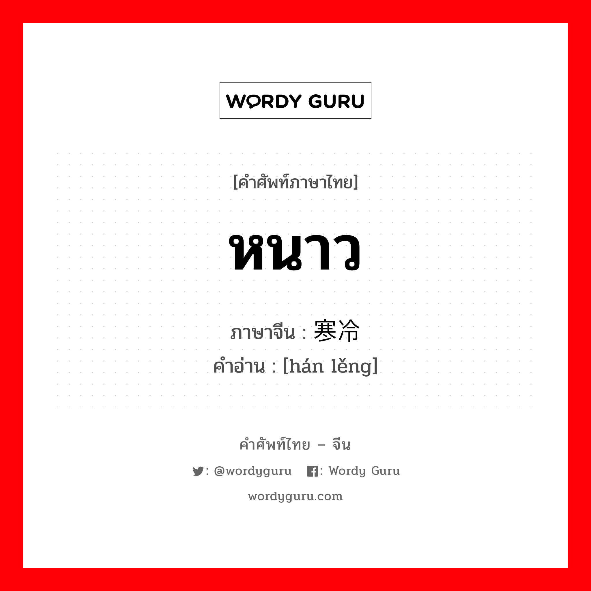 หนาว ภาษาจีนคืออะไร, คำศัพท์ภาษาไทย - จีน หนาว ภาษาจีน 寒冷 คำอ่าน [hán lěng]