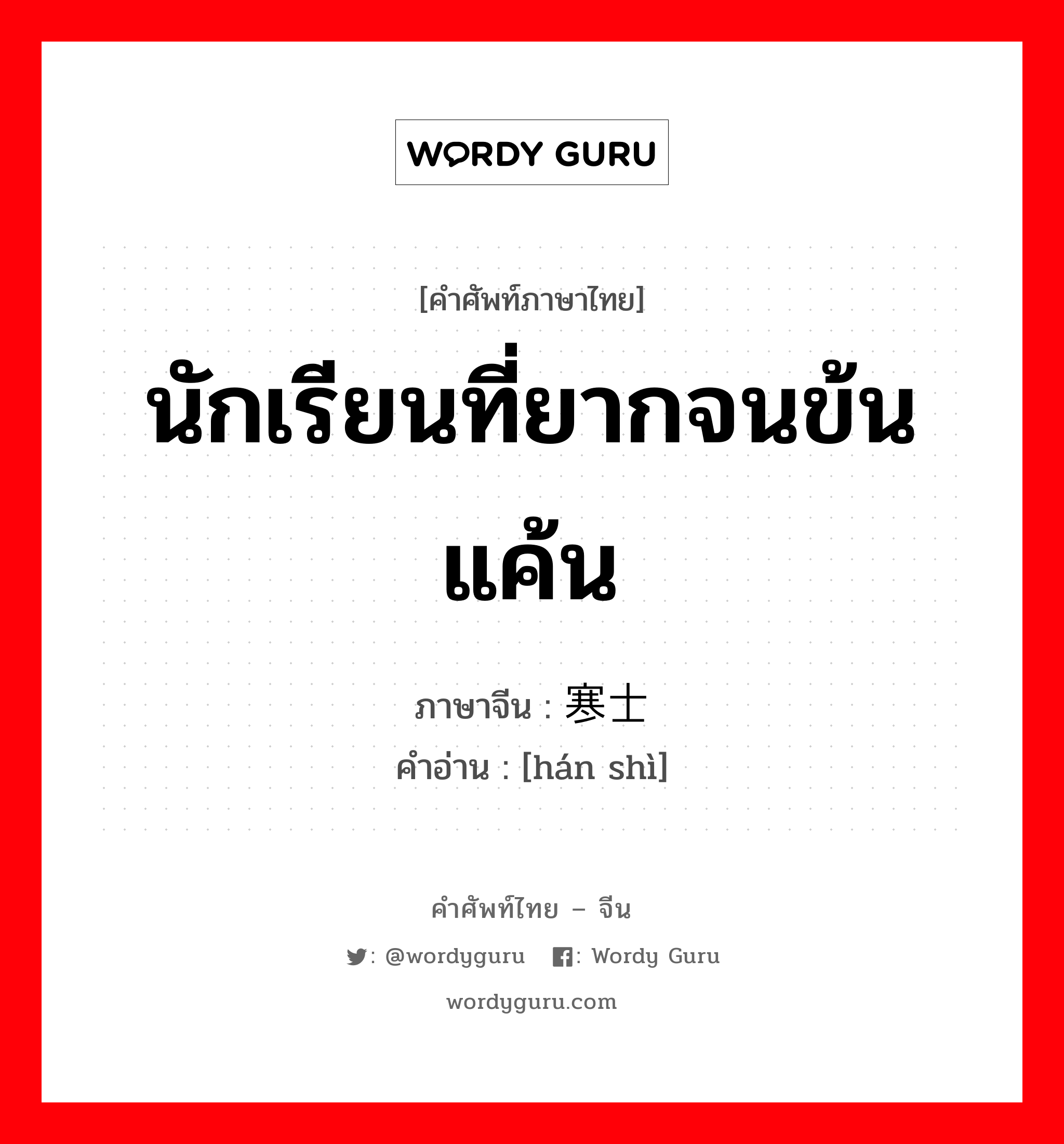 นักเรียนที่ยากจนข้นแค้น ภาษาจีนคืออะไร, คำศัพท์ภาษาไทย - จีน นักเรียนที่ยากจนข้นแค้น ภาษาจีน 寒士 คำอ่าน [hán shì]