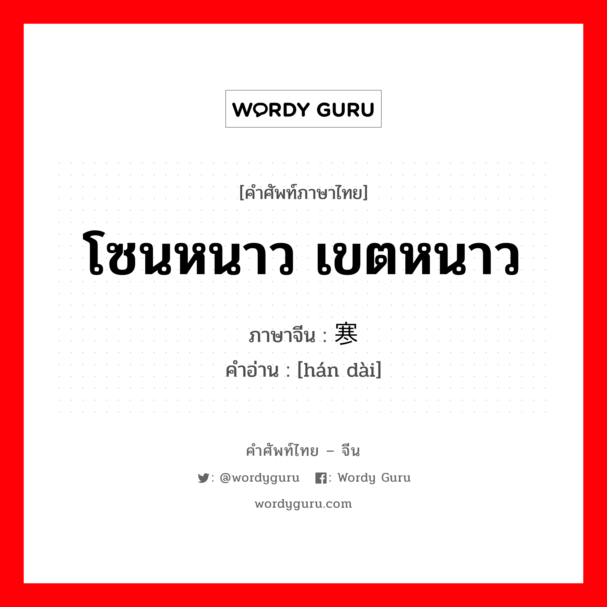 โซนหนาว เขตหนาว ภาษาจีนคืออะไร, คำศัพท์ภาษาไทย - จีน โซนหนาว เขตหนาว ภาษาจีน 寒带 คำอ่าน [hán dài]