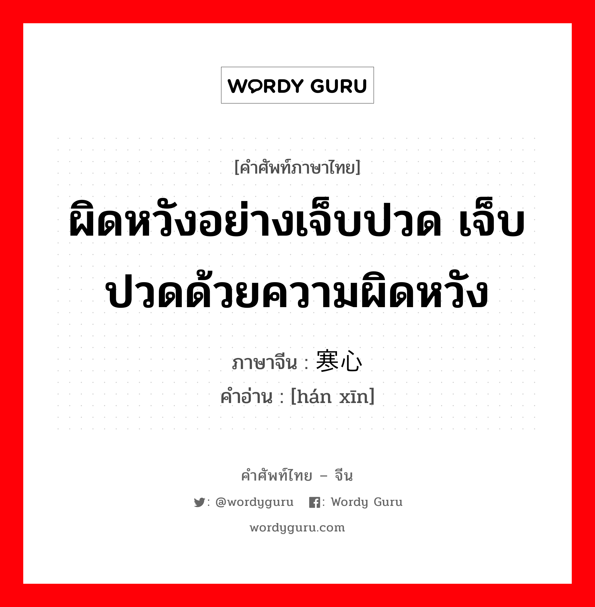 ผิดหวังอย่างเจ็บปวด เจ็บปวดด้วยความผิดหวัง ภาษาจีนคืออะไร, คำศัพท์ภาษาไทย - จีน ผิดหวังอย่างเจ็บปวด เจ็บปวดด้วยความผิดหวัง ภาษาจีน 寒心 คำอ่าน [hán xīn]