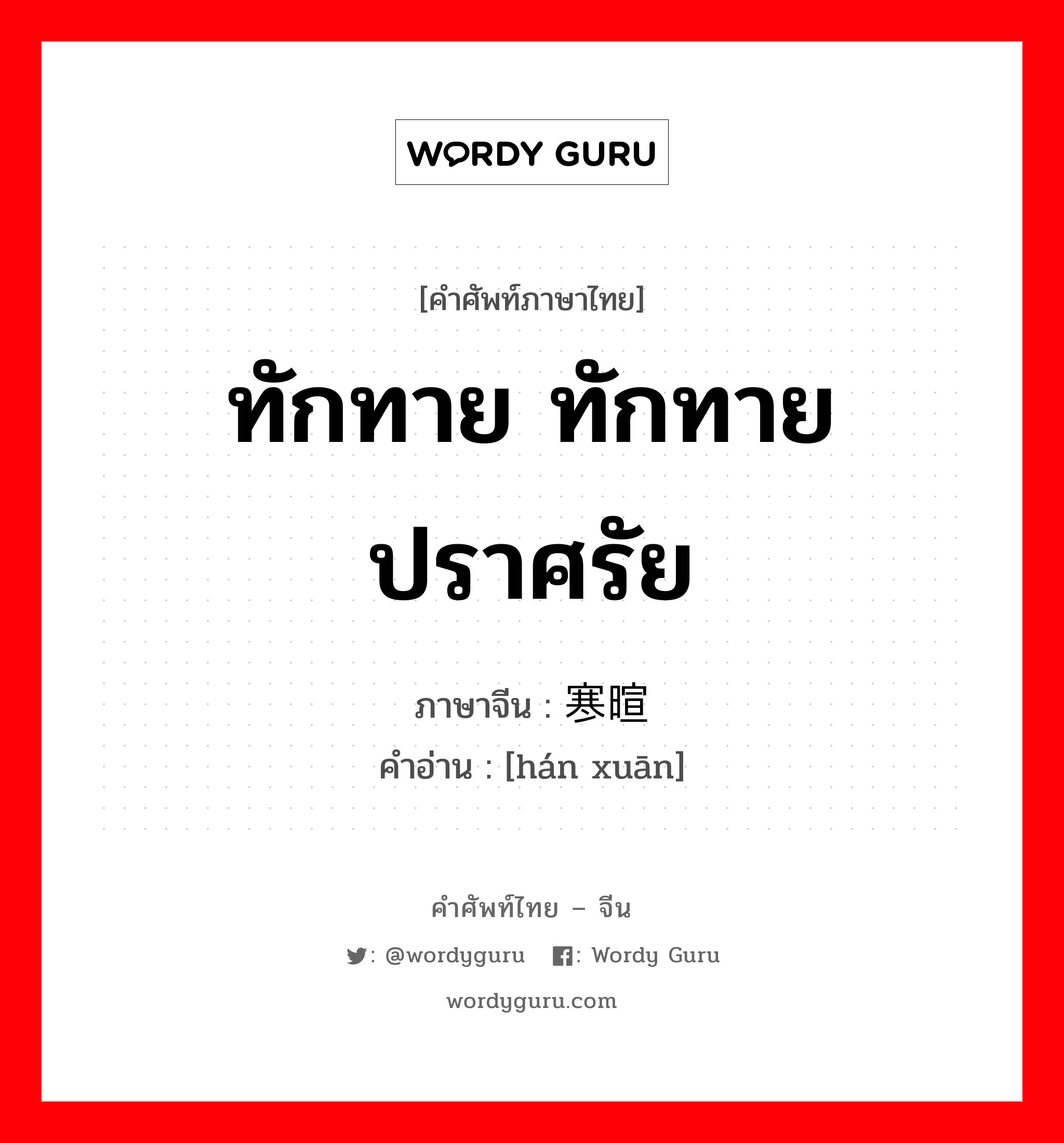 ทักทาย ทักทายปราศรัย ภาษาจีนคืออะไร, คำศัพท์ภาษาไทย - จีน ทักทาย ทักทายปราศรัย ภาษาจีน 寒暄 คำอ่าน [hán xuān]