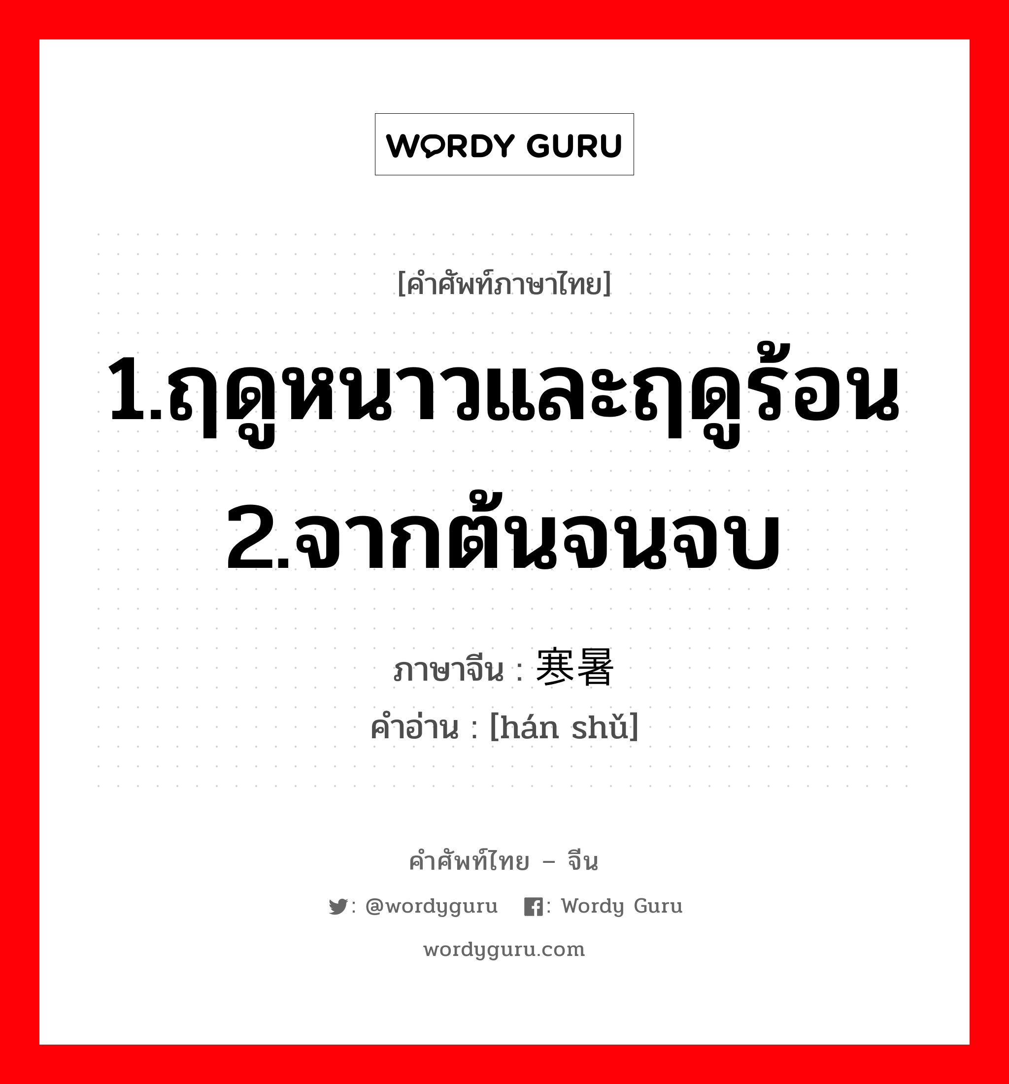 1.ฤดูหนาวและฤดูร้อน 2.จากต้นจนจบ ภาษาจีนคืออะไร, คำศัพท์ภาษาไทย - จีน 1.ฤดูหนาวและฤดูร้อน 2.จากต้นจนจบ ภาษาจีน 寒暑 คำอ่าน [hán shǔ]