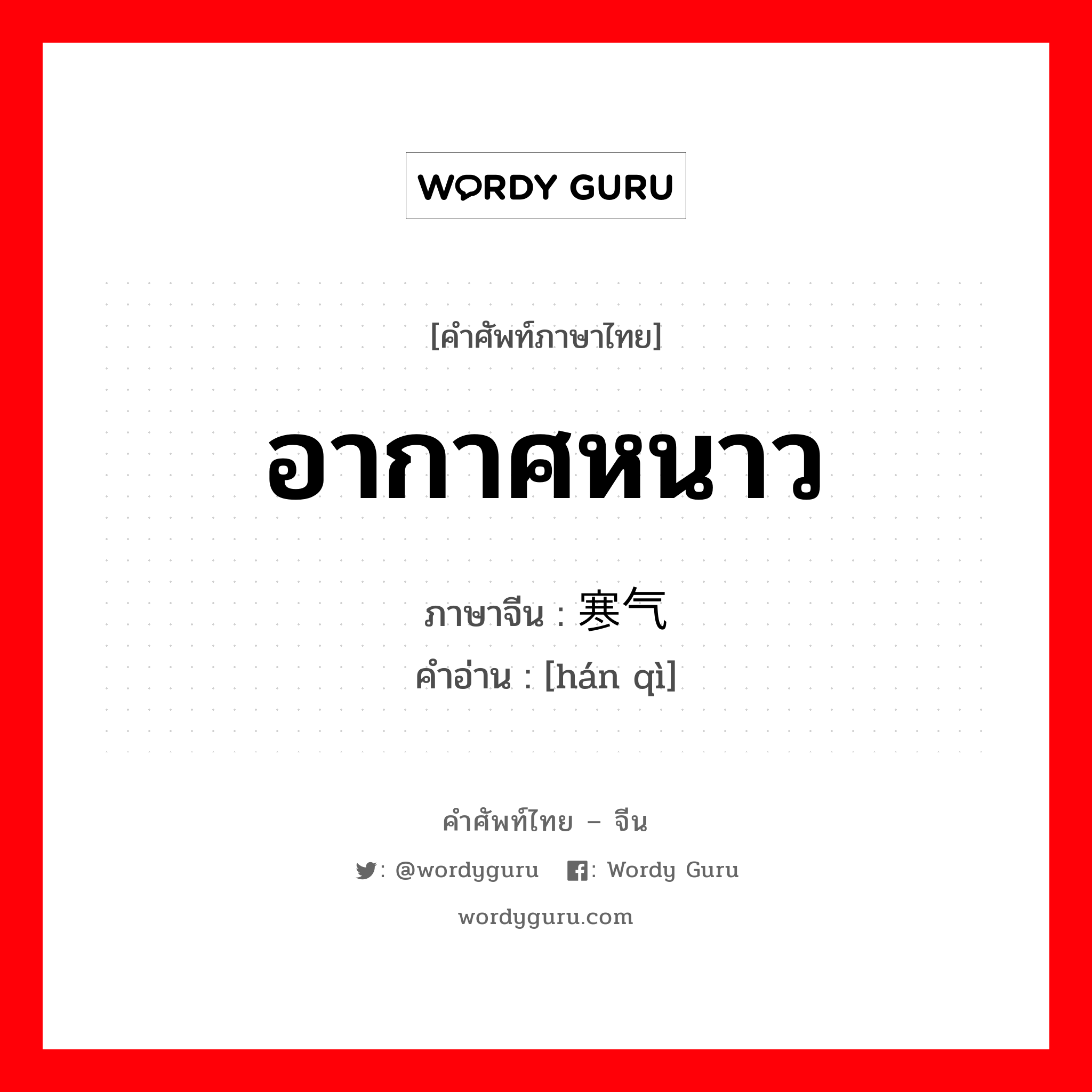 อากาศหนาว ภาษาจีนคืออะไร, คำศัพท์ภาษาไทย - จีน อากาศหนาว ภาษาจีน 寒气 คำอ่าน [hán qì]