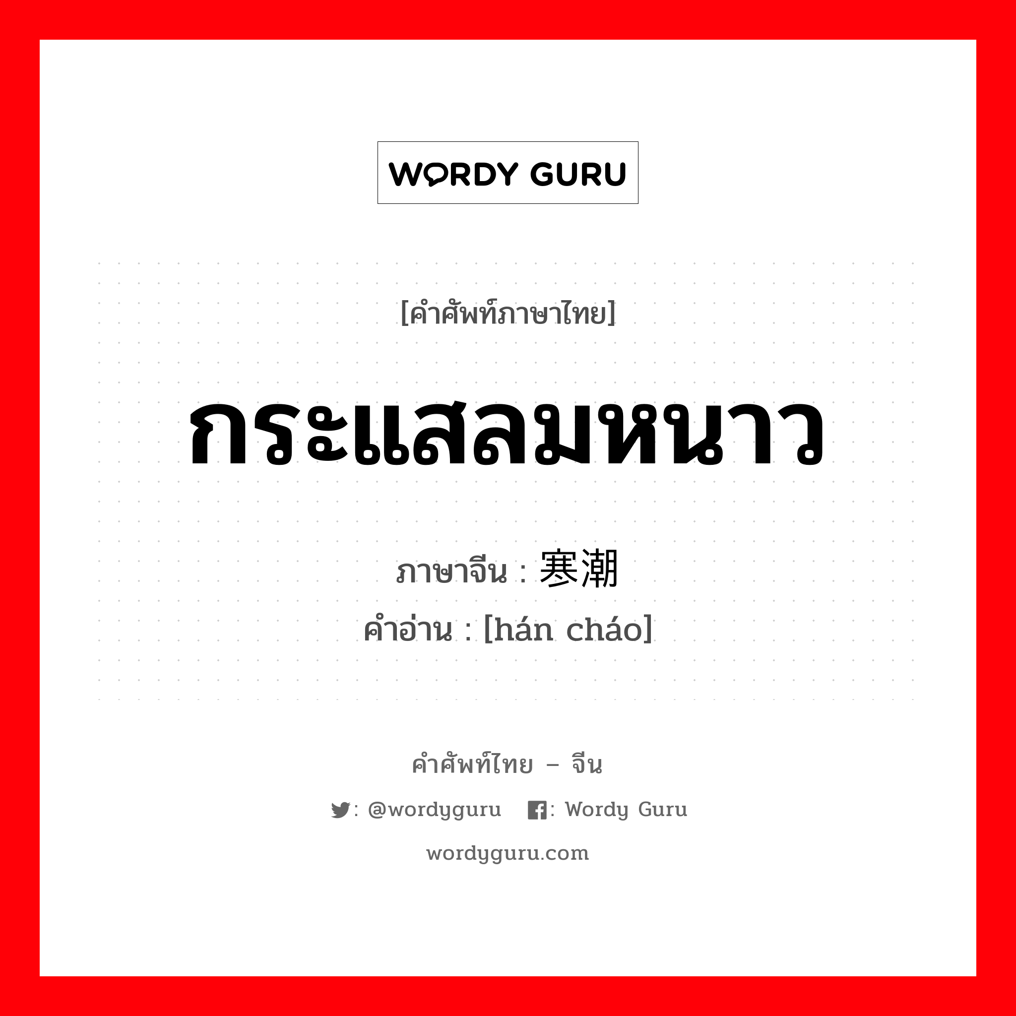 กระแสลมหนาว ภาษาจีนคืออะไร, คำศัพท์ภาษาไทย - จีน กระแสลมหนาว ภาษาจีน 寒潮 คำอ่าน [hán cháo]