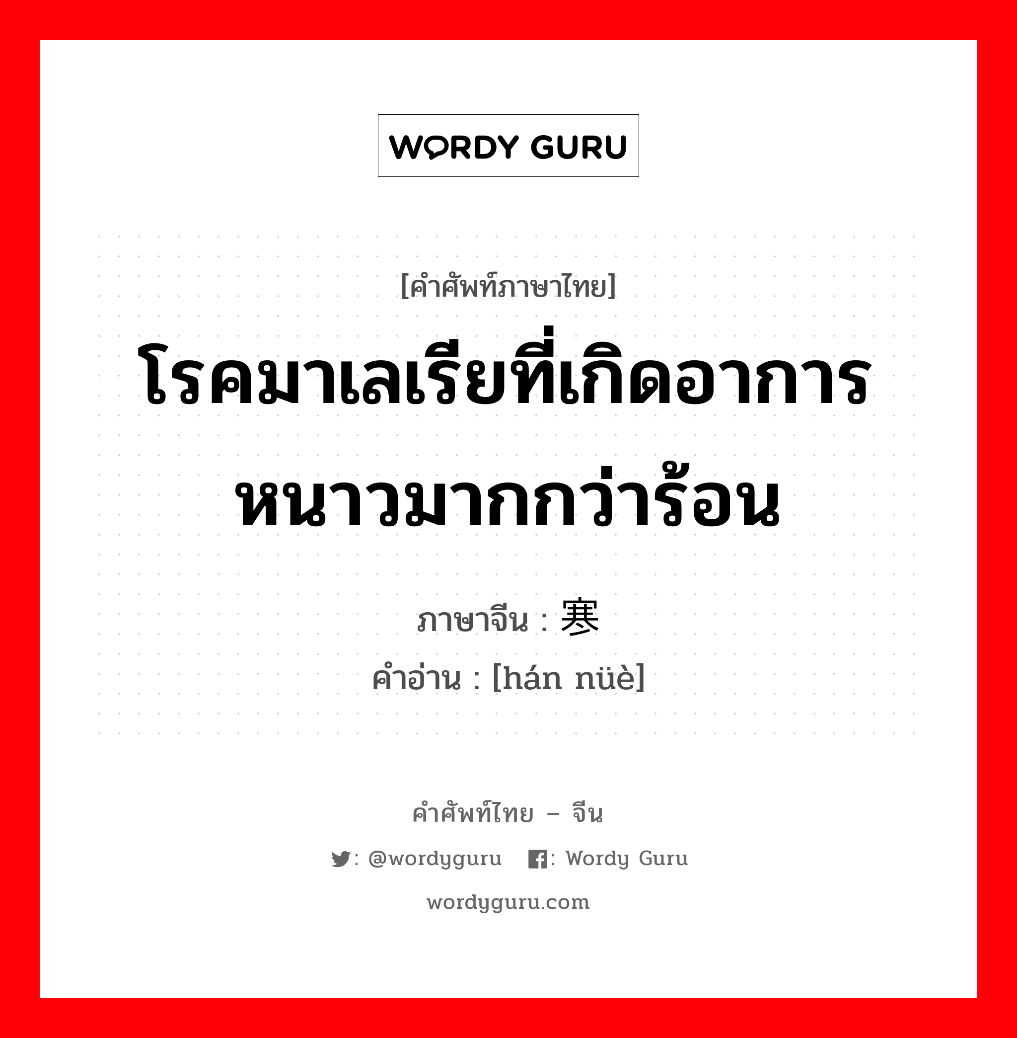 โรคมาเลเรียที่เกิดอาการหนาวมากกว่าร้อน ภาษาจีนคืออะไร, คำศัพท์ภาษาไทย - จีน โรคมาเลเรียที่เกิดอาการหนาวมากกว่าร้อน ภาษาจีน 寒疟 คำอ่าน [hán nüè]