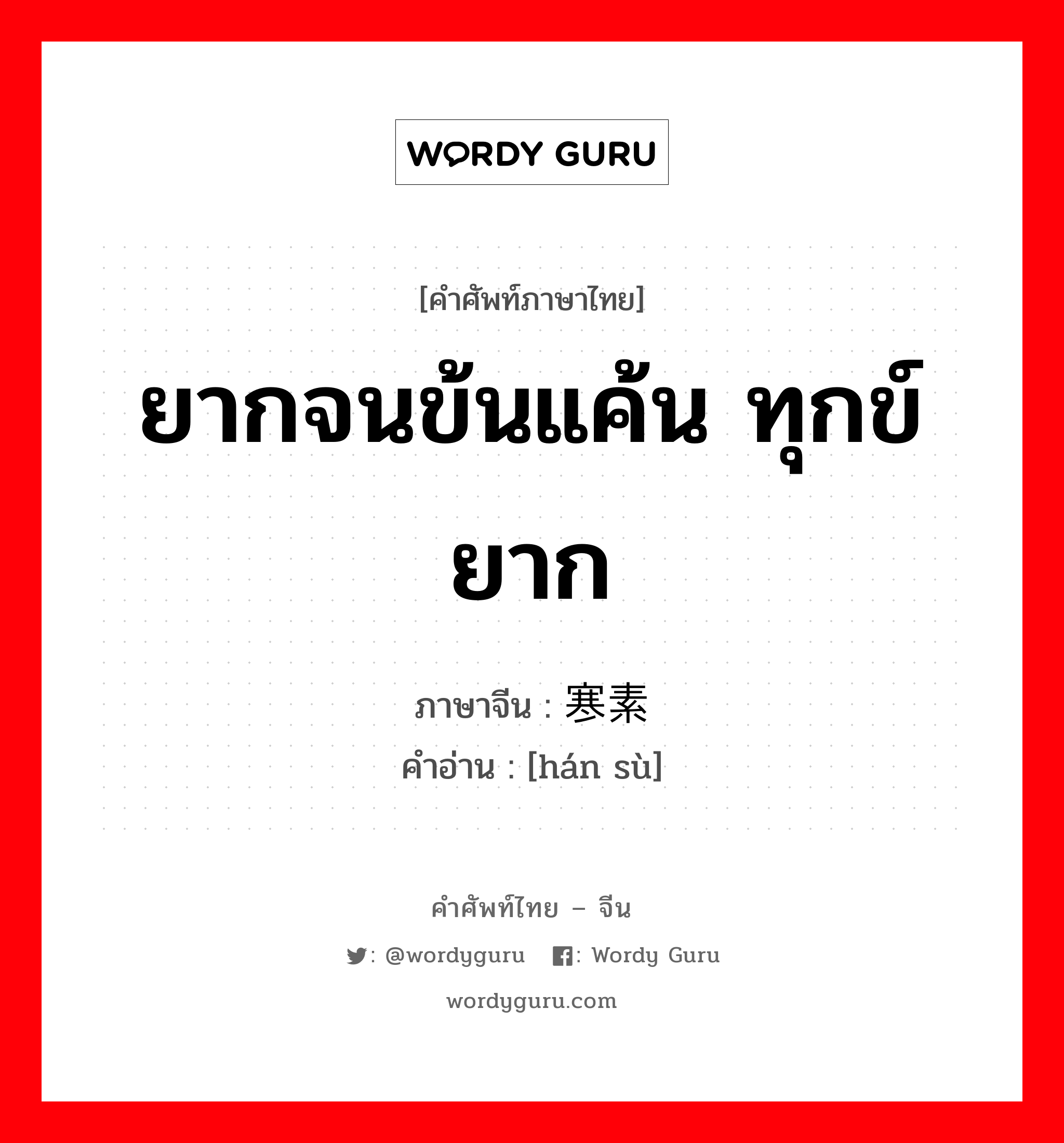 ยากจนข้นแค้น ทุกข์ยาก ภาษาจีนคืออะไร, คำศัพท์ภาษาไทย - จีน ยากจนข้นแค้น ทุกข์ยาก ภาษาจีน 寒素 คำอ่าน [hán sù]