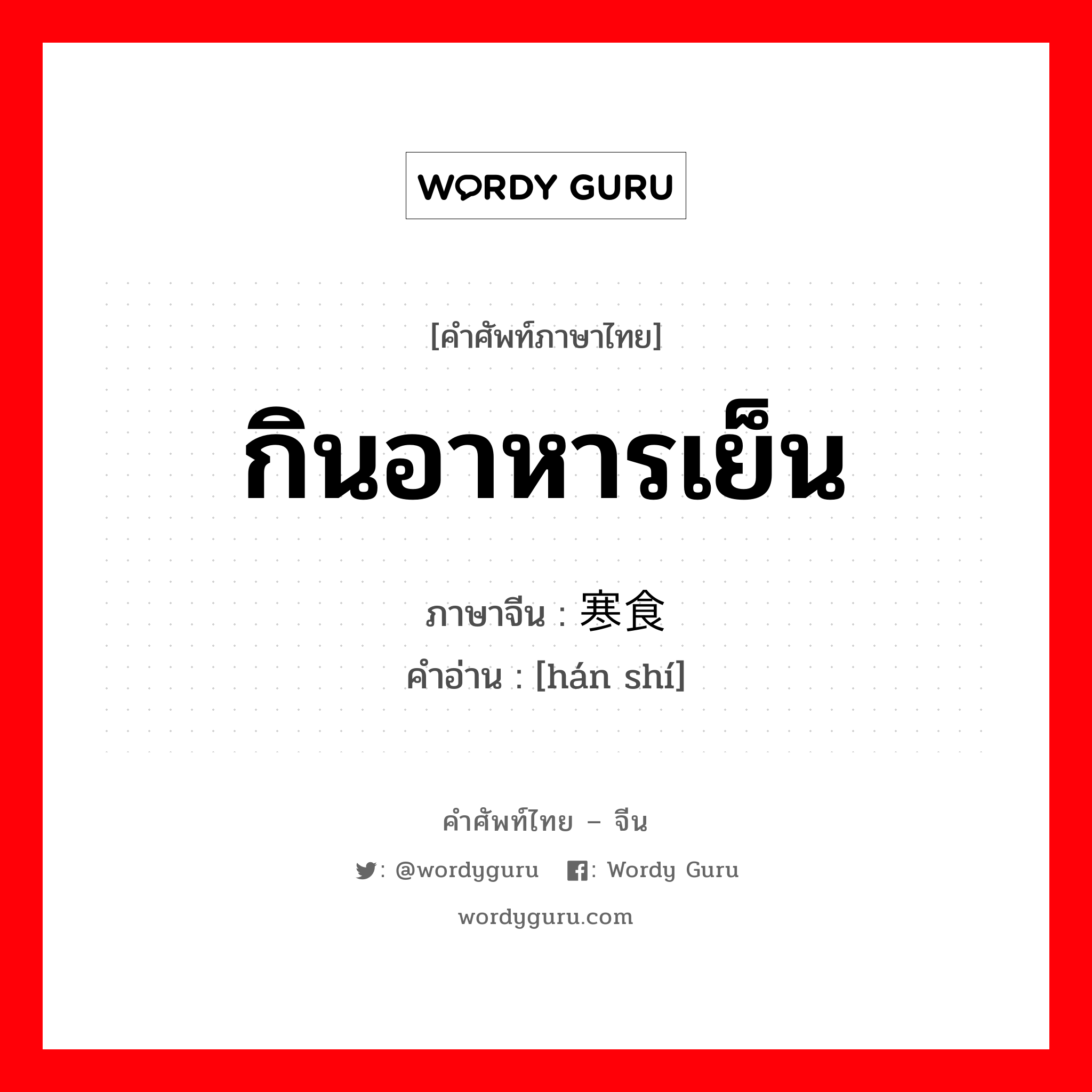 กินอาหารเย็น ภาษาจีนคืออะไร, คำศัพท์ภาษาไทย - จีน กินอาหารเย็น ภาษาจีน 寒食 คำอ่าน [hán shí]