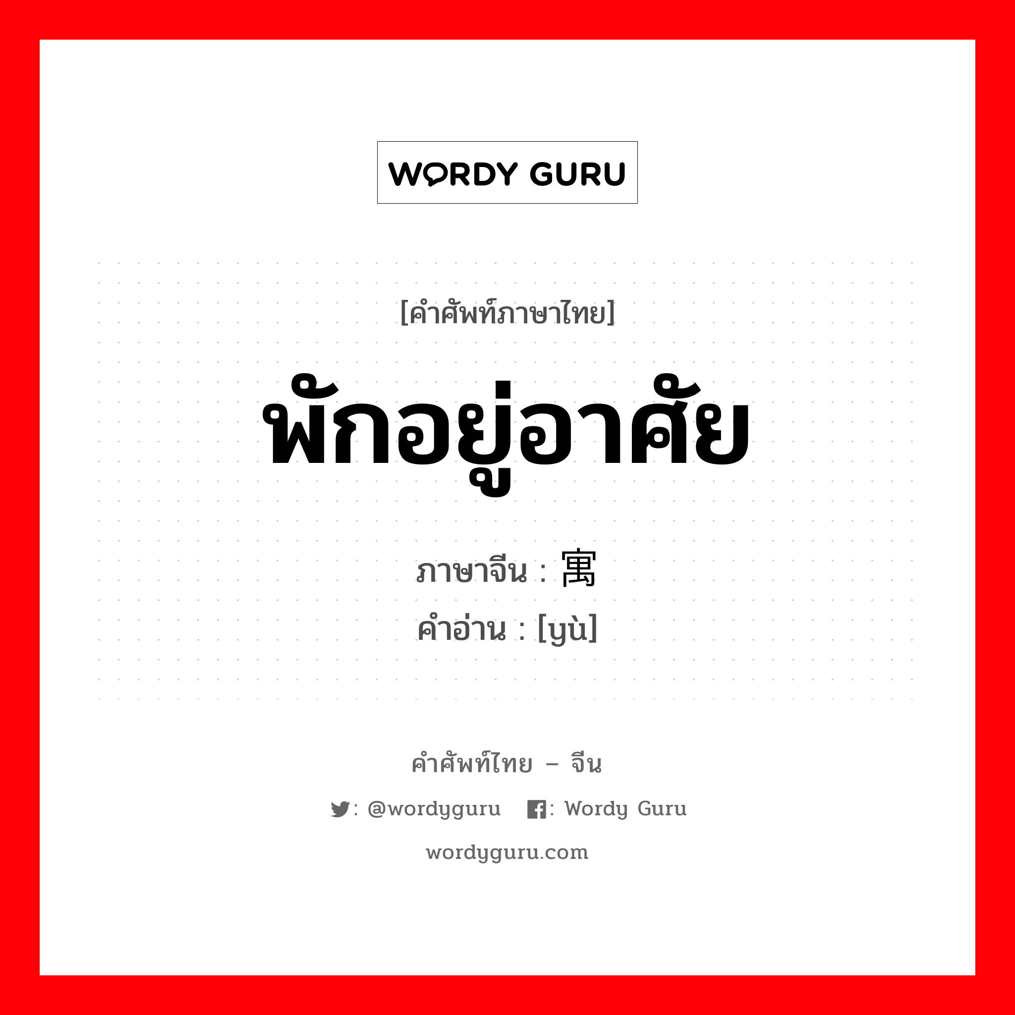 พักอยู่อาศัย ภาษาจีนคืออะไร, คำศัพท์ภาษาไทย - จีน พักอยู่อาศัย ภาษาจีน 寓 คำอ่าน [yù]