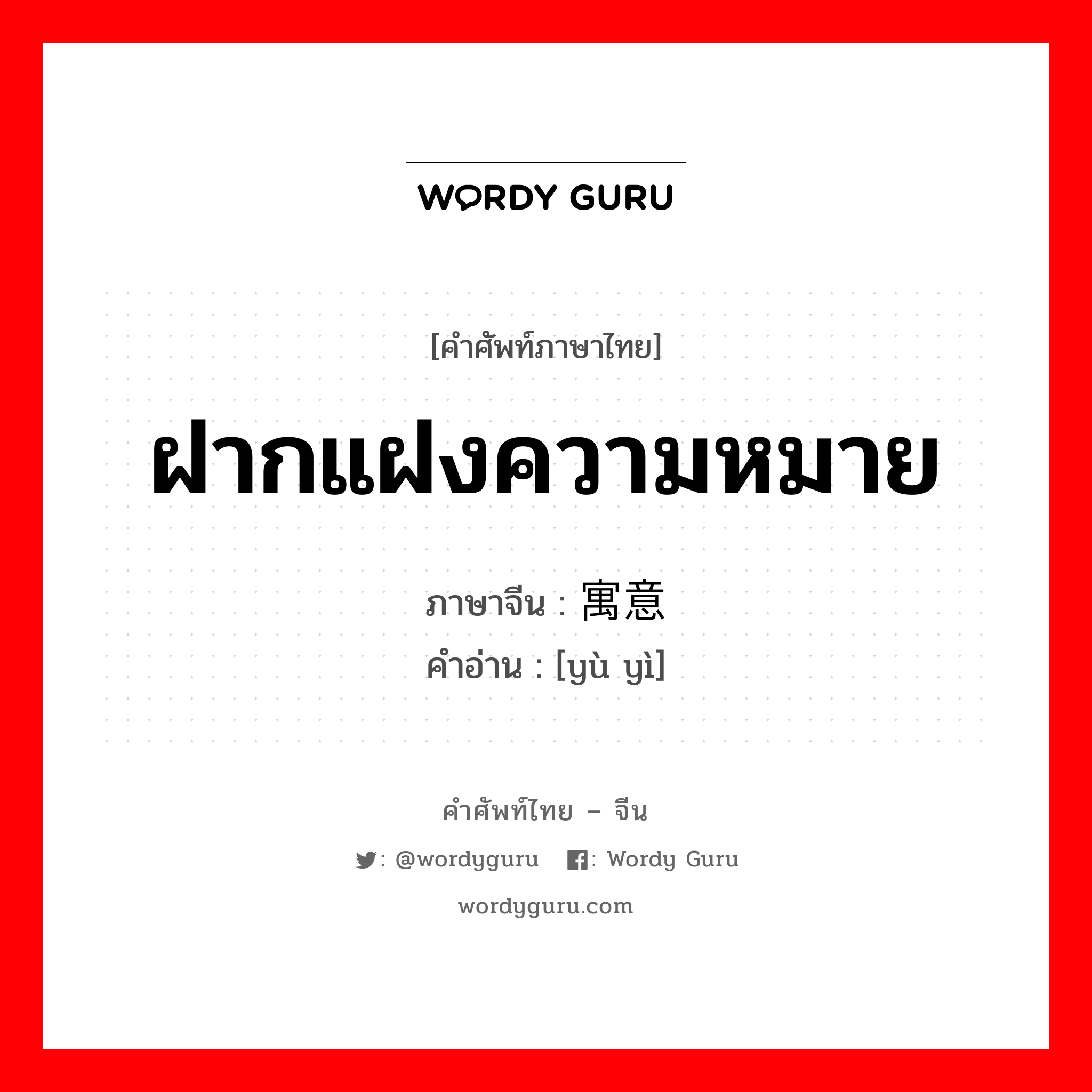 ฝากแฝงความหมาย ภาษาจีนคืออะไร, คำศัพท์ภาษาไทย - จีน ฝากแฝงความหมาย ภาษาจีน 寓意 คำอ่าน [yù yì]