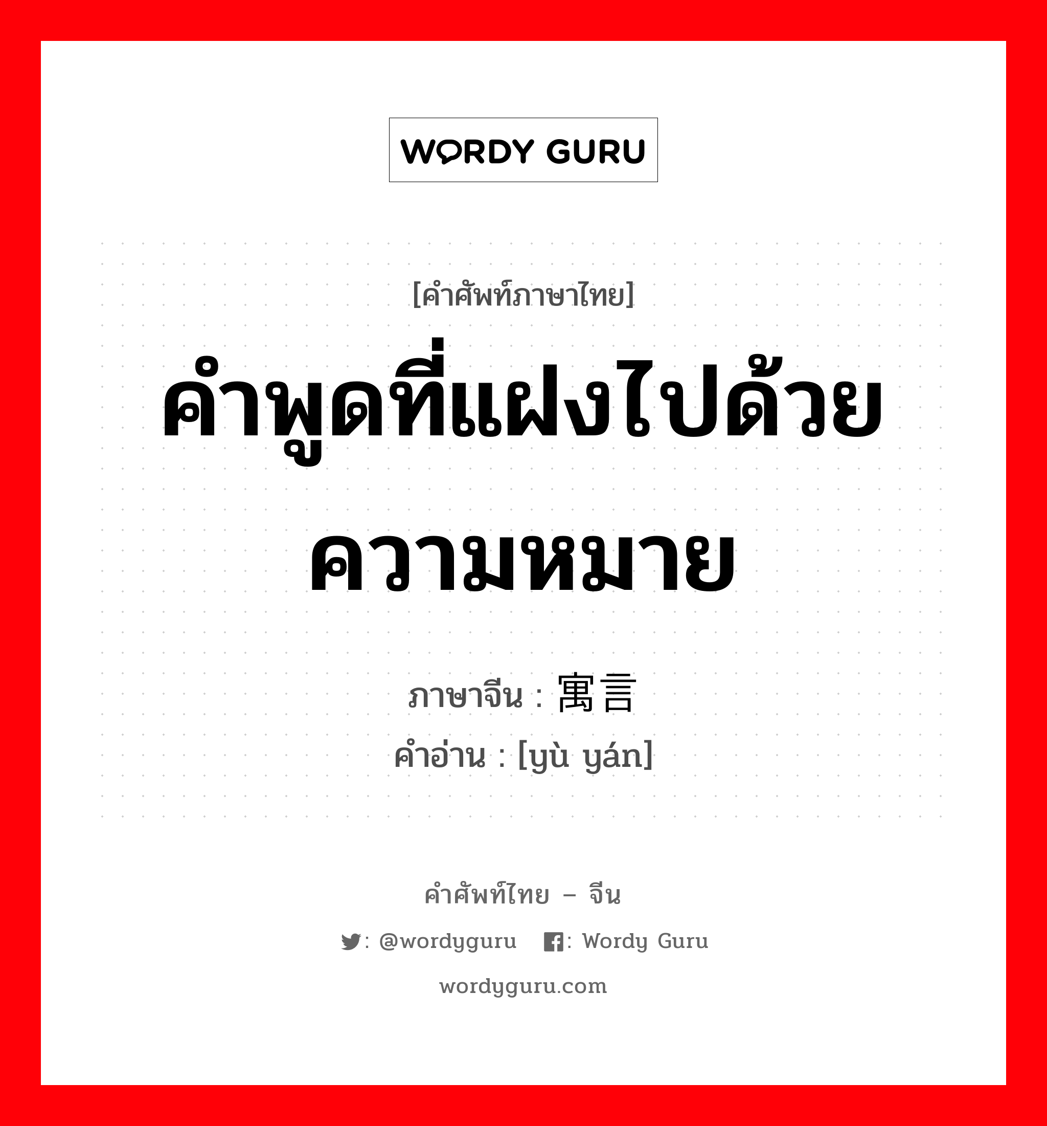 คำพูดที่แฝงไปด้วยความหมาย ภาษาจีนคืออะไร, คำศัพท์ภาษาไทย - จีน คำพูดที่แฝงไปด้วยความหมาย ภาษาจีน 寓言 คำอ่าน [yù yán]