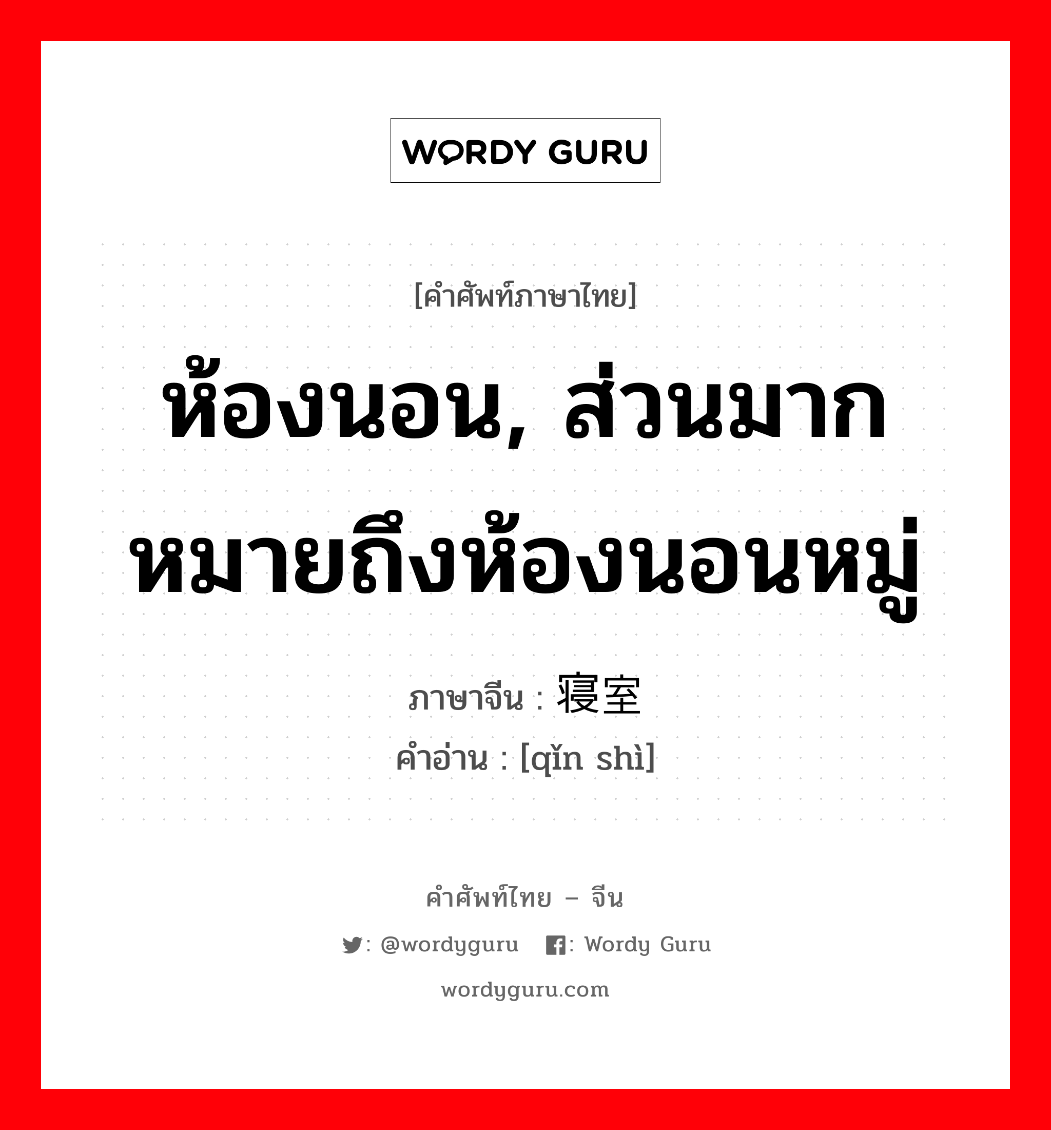 ห้องนอน, ส่วนมากหมายถึงห้องนอนหมู่ ภาษาจีนคืออะไร, คำศัพท์ภาษาไทย - จีน ห้องนอน, ส่วนมากหมายถึงห้องนอนหมู่ ภาษาจีน 寝室 คำอ่าน [qǐn shì]