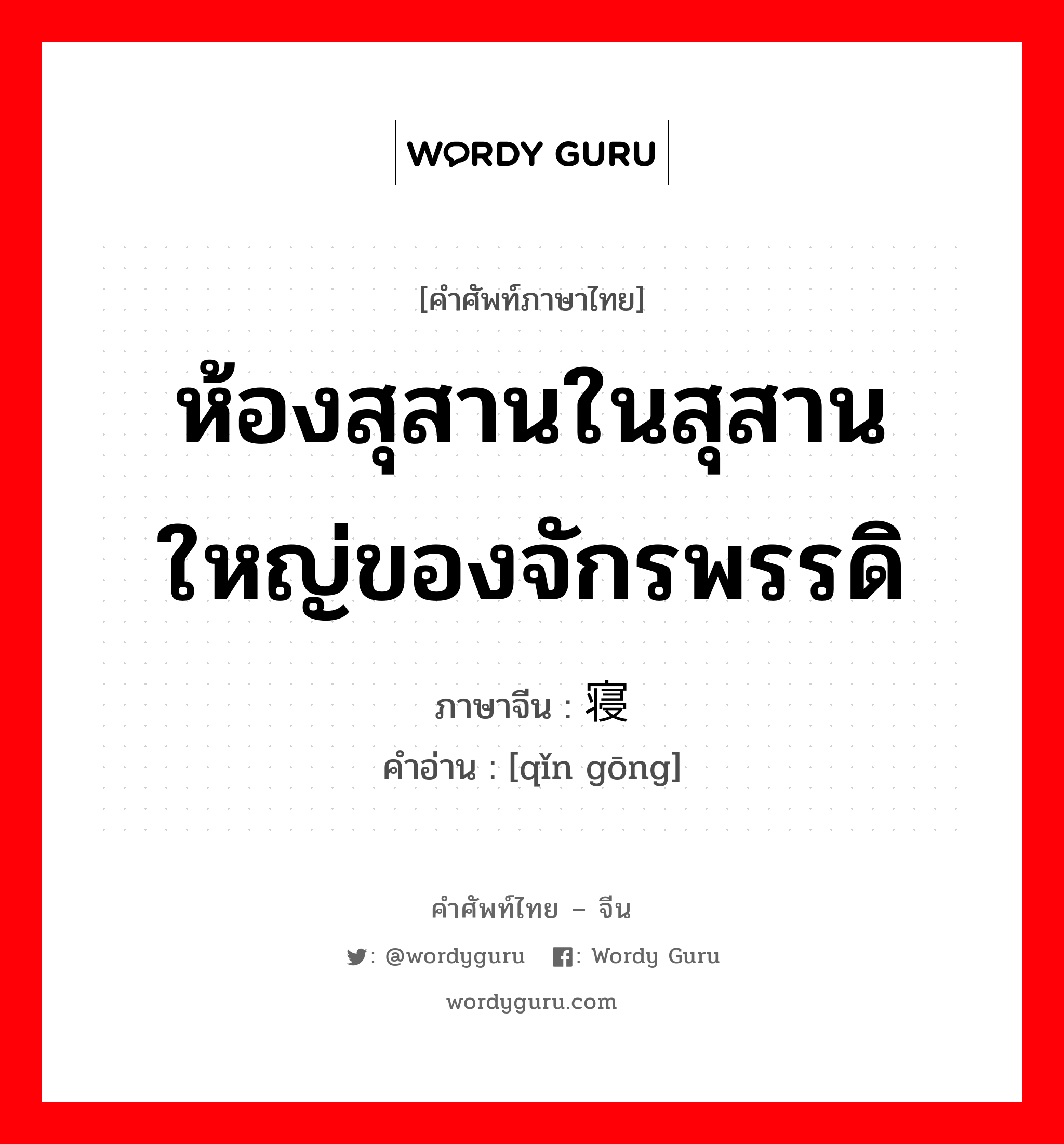 ห้องสุสานในสุสานใหญ่ของจักรพรรดิ ภาษาจีนคืออะไร, คำศัพท์ภาษาไทย - จีน ห้องสุสานในสุสานใหญ่ของจักรพรรดิ ภาษาจีน 寝宫 คำอ่าน [qǐn gōng]