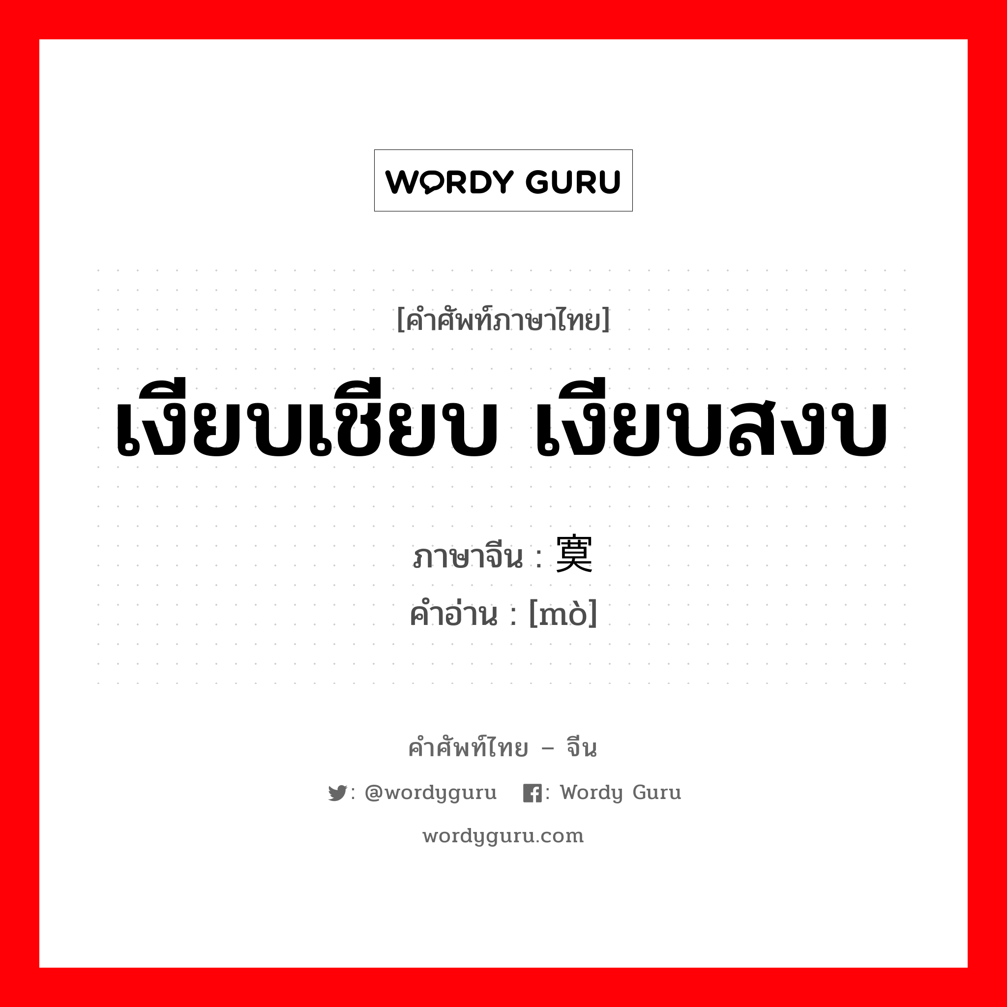 เงียบเชียบ เงียบสงบ ภาษาจีนคืออะไร, คำศัพท์ภาษาไทย - จีน เงียบเชียบ เงียบสงบ ภาษาจีน 寞 คำอ่าน [mò]