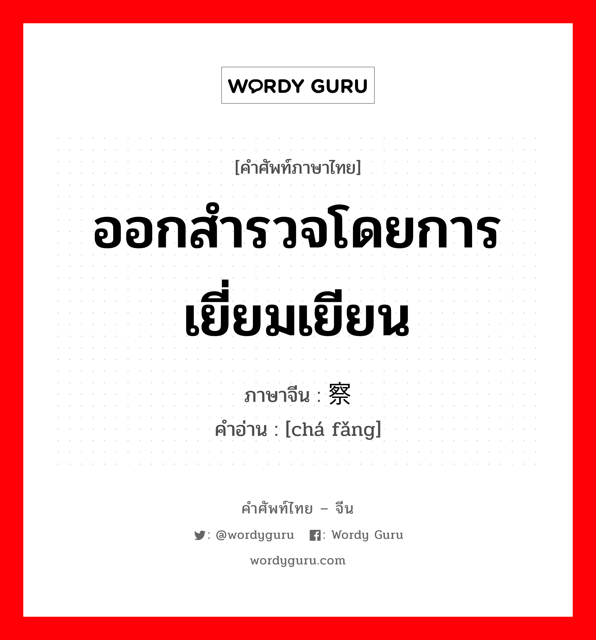 ออกสำรวจโดยการเยี่ยมเยียน ภาษาจีนคืออะไร, คำศัพท์ภาษาไทย - จีน ออกสำรวจโดยการเยี่ยมเยียน ภาษาจีน 察访 คำอ่าน [chá fǎng]