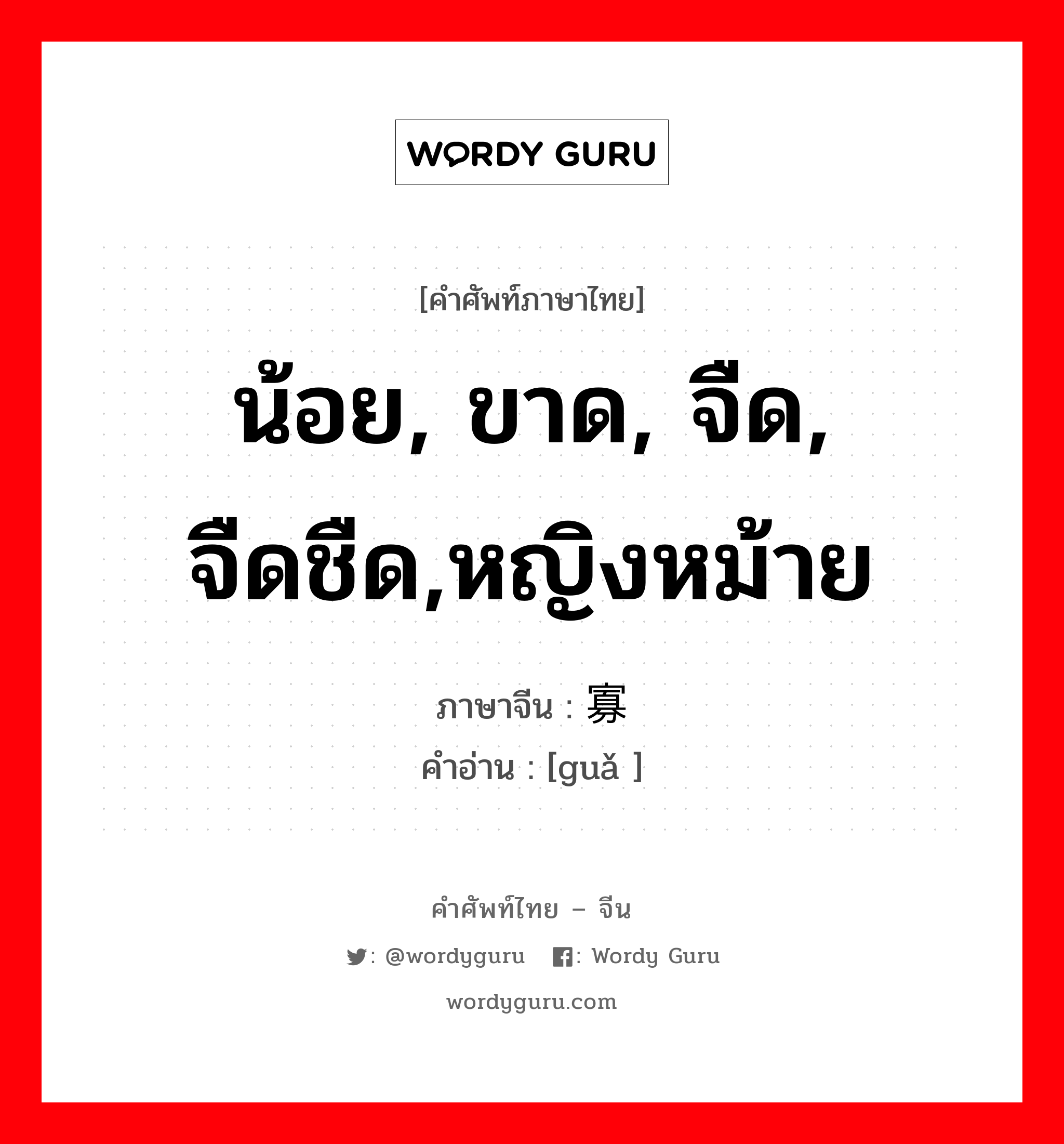 น้อย, ขาด, จืด, จืดชืด,หญิงหม้าย ภาษาจีนคืออะไร, คำศัพท์ภาษาไทย - จีน น้อย, ขาด, จืด, จืดชืด,หญิงหม้าย ภาษาจีน 寡 คำอ่าน [guǎ ]