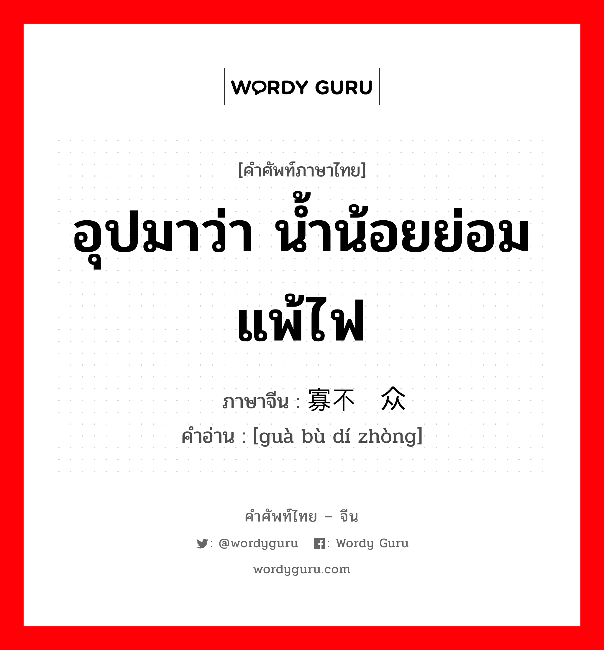 อุปมาว่า น้ำน้อยย่อมแพ้ไฟ ภาษาจีนคืออะไร, คำศัพท์ภาษาไทย - จีน อุปมาว่า น้ำน้อยย่อมแพ้ไฟ ภาษาจีน 寡不敌众 คำอ่าน [guà bù dí zhòng]