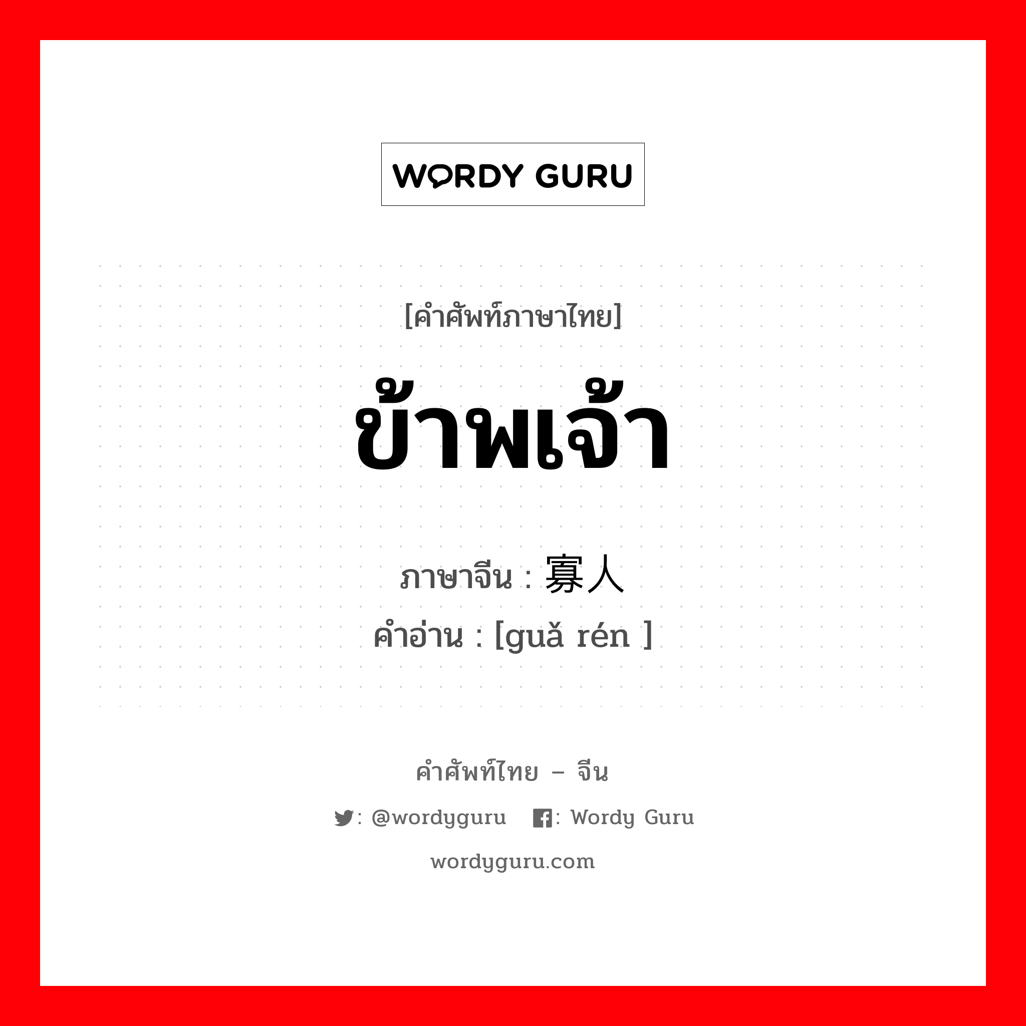 ข้าพเจ้า ภาษาจีนคืออะไร, คำศัพท์ภาษาไทย - จีน ข้าพเจ้า ภาษาจีน 寡人 คำอ่าน [guǎ rén ]