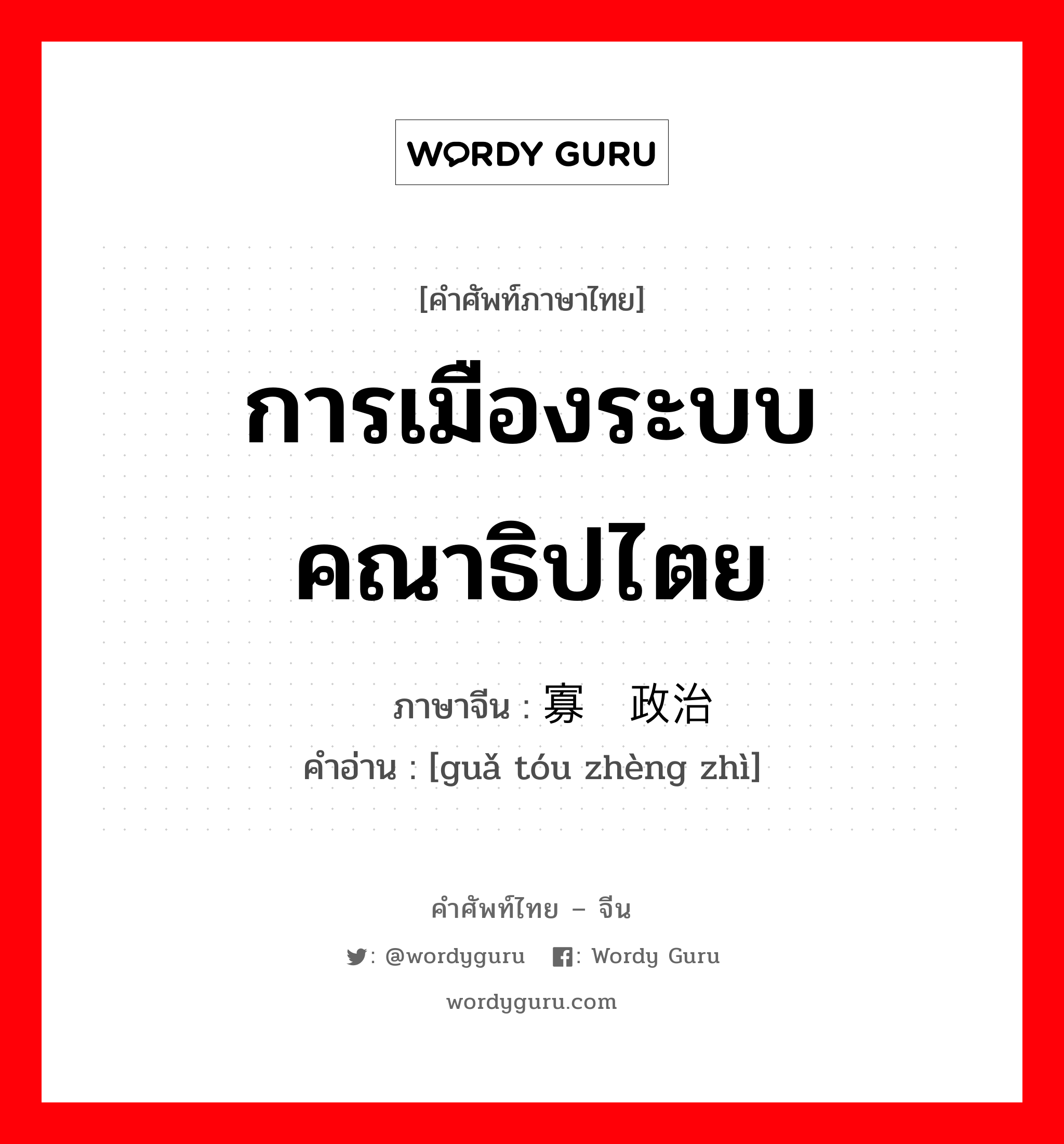 การเมืองระบบคณาธิปไตย ภาษาจีนคืออะไร, คำศัพท์ภาษาไทย - จีน การเมืองระบบคณาธิปไตย ภาษาจีน 寡头政治 คำอ่าน [guǎ tóu zhèng zhì]