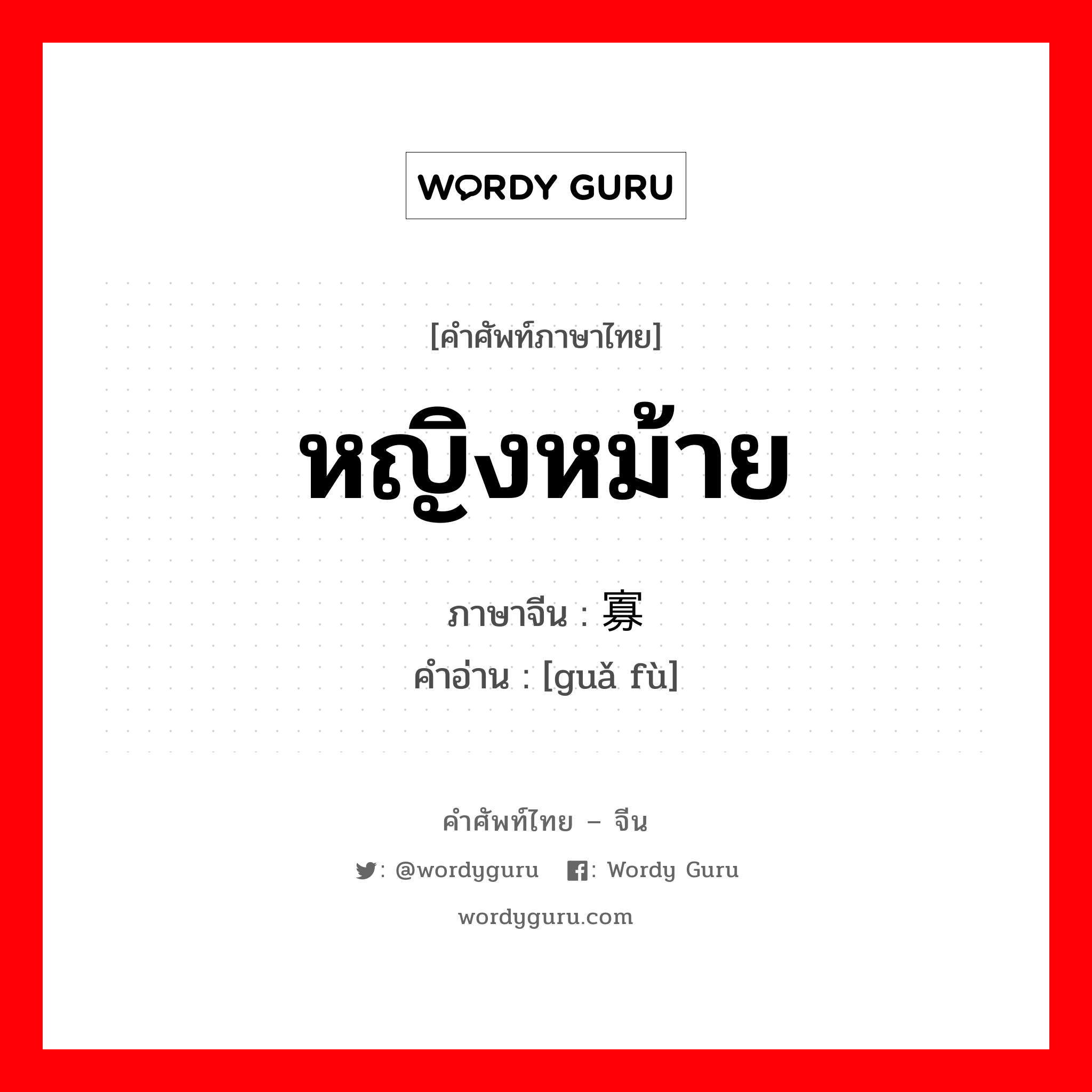 หญิงหม้าย ภาษาจีนคืออะไร, คำศัพท์ภาษาไทย - จีน หญิงหม้าย ภาษาจีน 寡妇 คำอ่าน [guǎ fù]