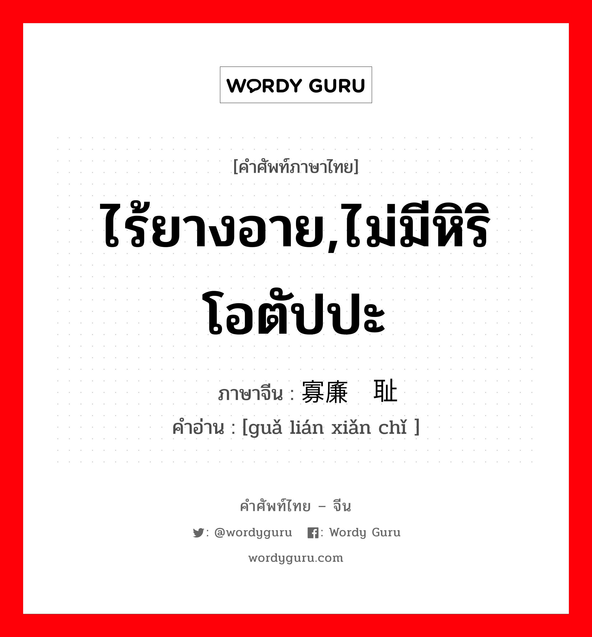 ไร้ยางอาย,ไม่มีหิริโอตัปปะ ภาษาจีนคืออะไร, คำศัพท์ภาษาไทย - จีน ไร้ยางอาย,ไม่มีหิริโอตัปปะ ภาษาจีน 寡廉鲜耻 คำอ่าน [guǎ lián xiǎn chǐ ]