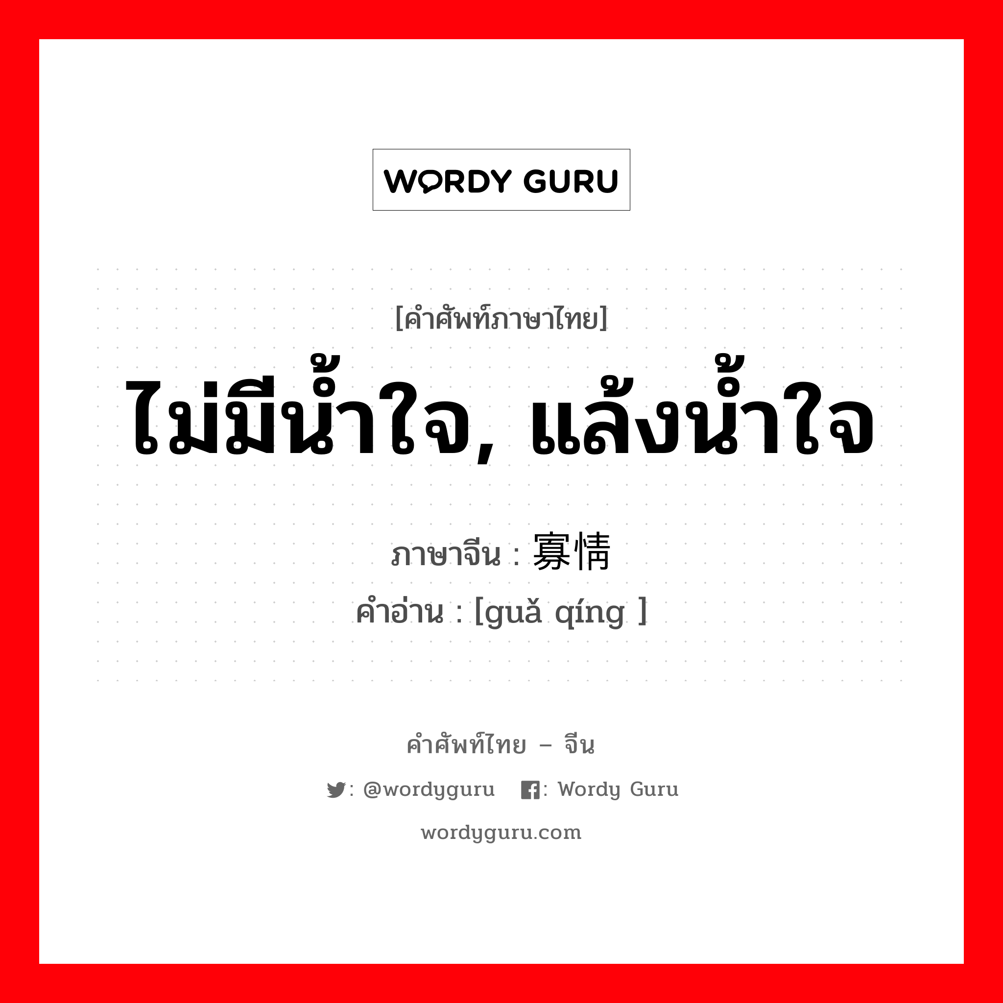 ไม่มีน้ำใจ, แล้งน้ำใจ ภาษาจีนคืออะไร, คำศัพท์ภาษาไทย - จีน ไม่มีน้ำใจ, แล้งน้ำใจ ภาษาจีน 寡情 คำอ่าน [guǎ qíng ]