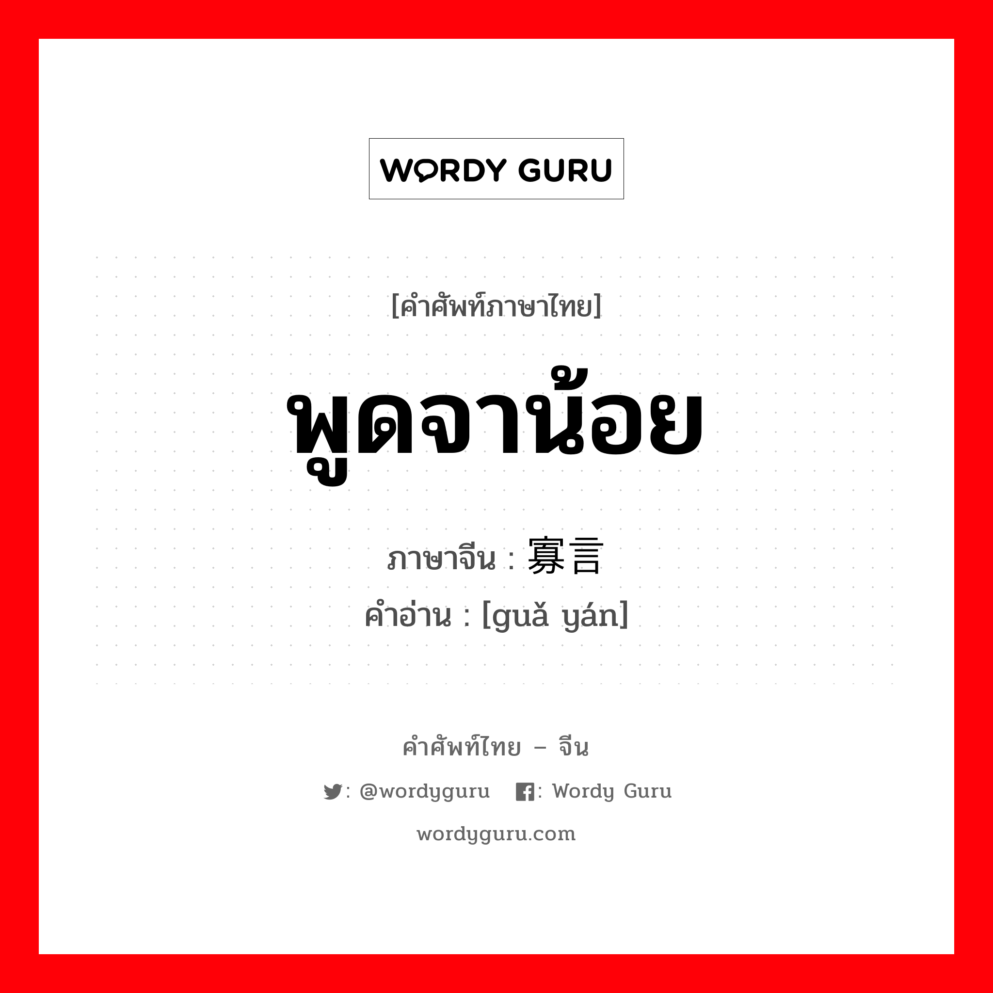 พูดจาน้อย ภาษาจีนคืออะไร, คำศัพท์ภาษาไทย - จีน พูดจาน้อย ภาษาจีน 寡言 คำอ่าน [guǎ yán]