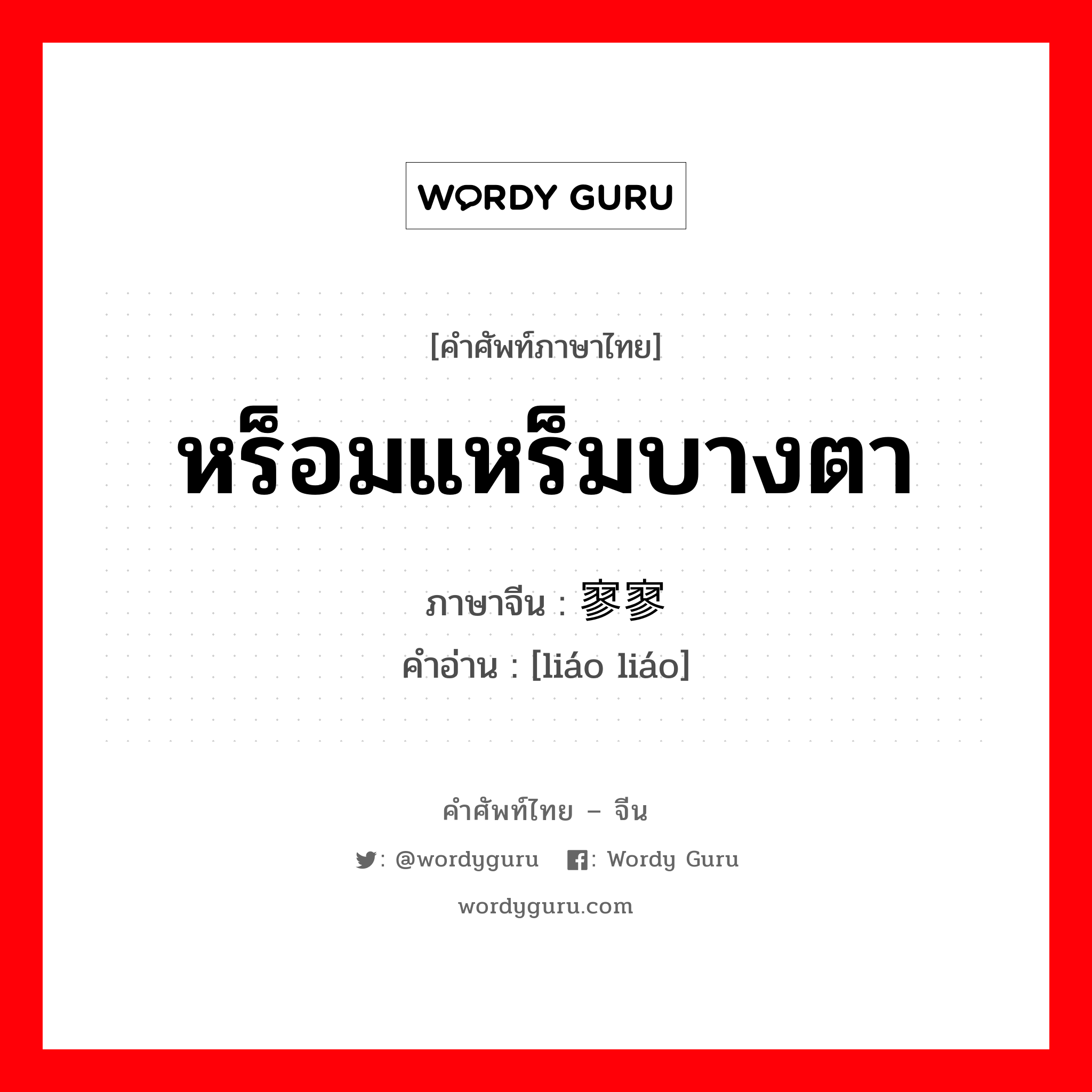 หร็อมแหร็มบางตา ภาษาจีนคืออะไร, คำศัพท์ภาษาไทย - จีน หร็อมแหร็มบางตา ภาษาจีน 寥寥 คำอ่าน [liáo liáo]