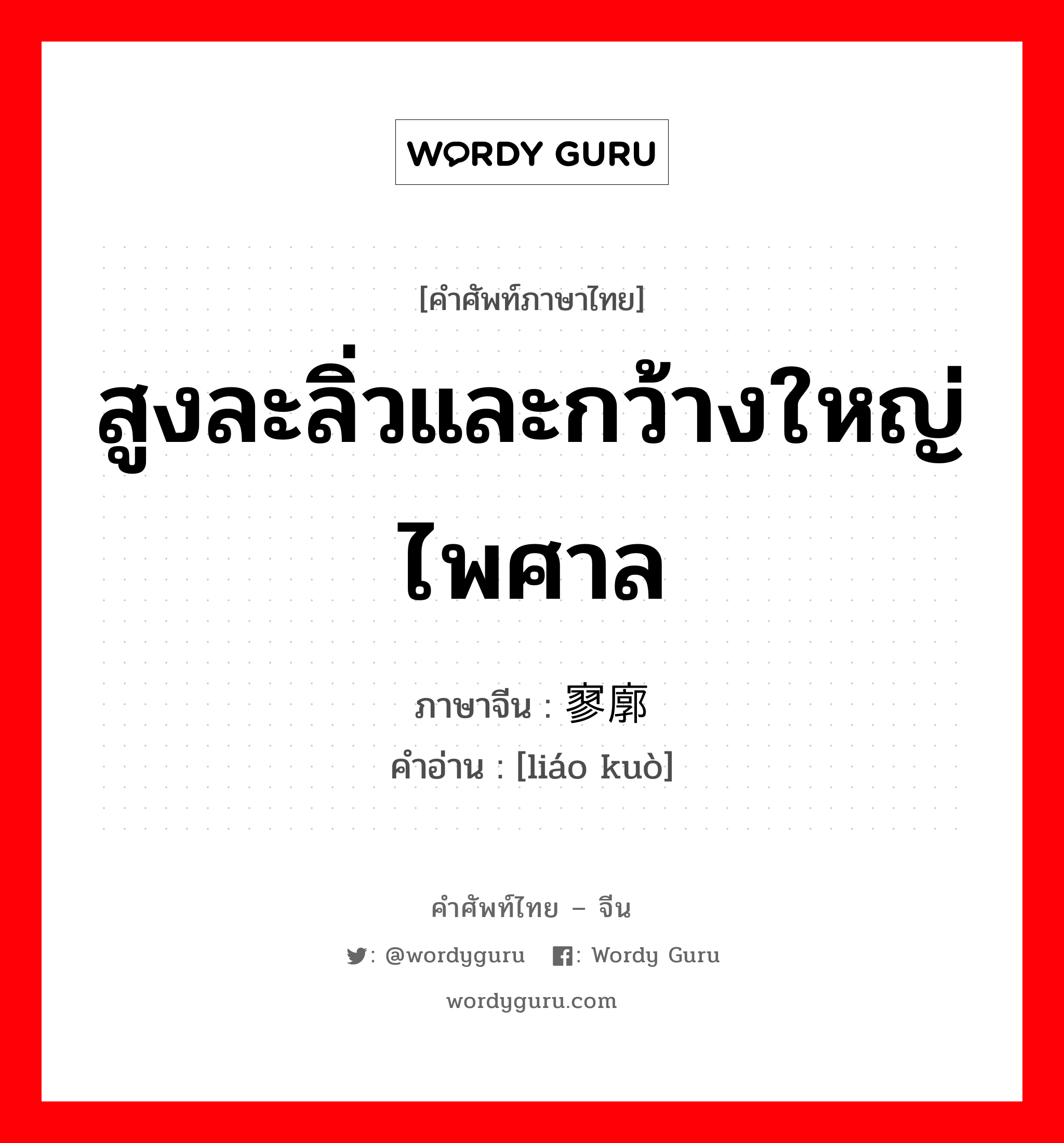 สูงละลิ่วและกว้างใหญ่ไพศาล ภาษาจีนคืออะไร, คำศัพท์ภาษาไทย - จีน สูงละลิ่วและกว้างใหญ่ไพศาล ภาษาจีน 寥廓 คำอ่าน [liáo kuò]