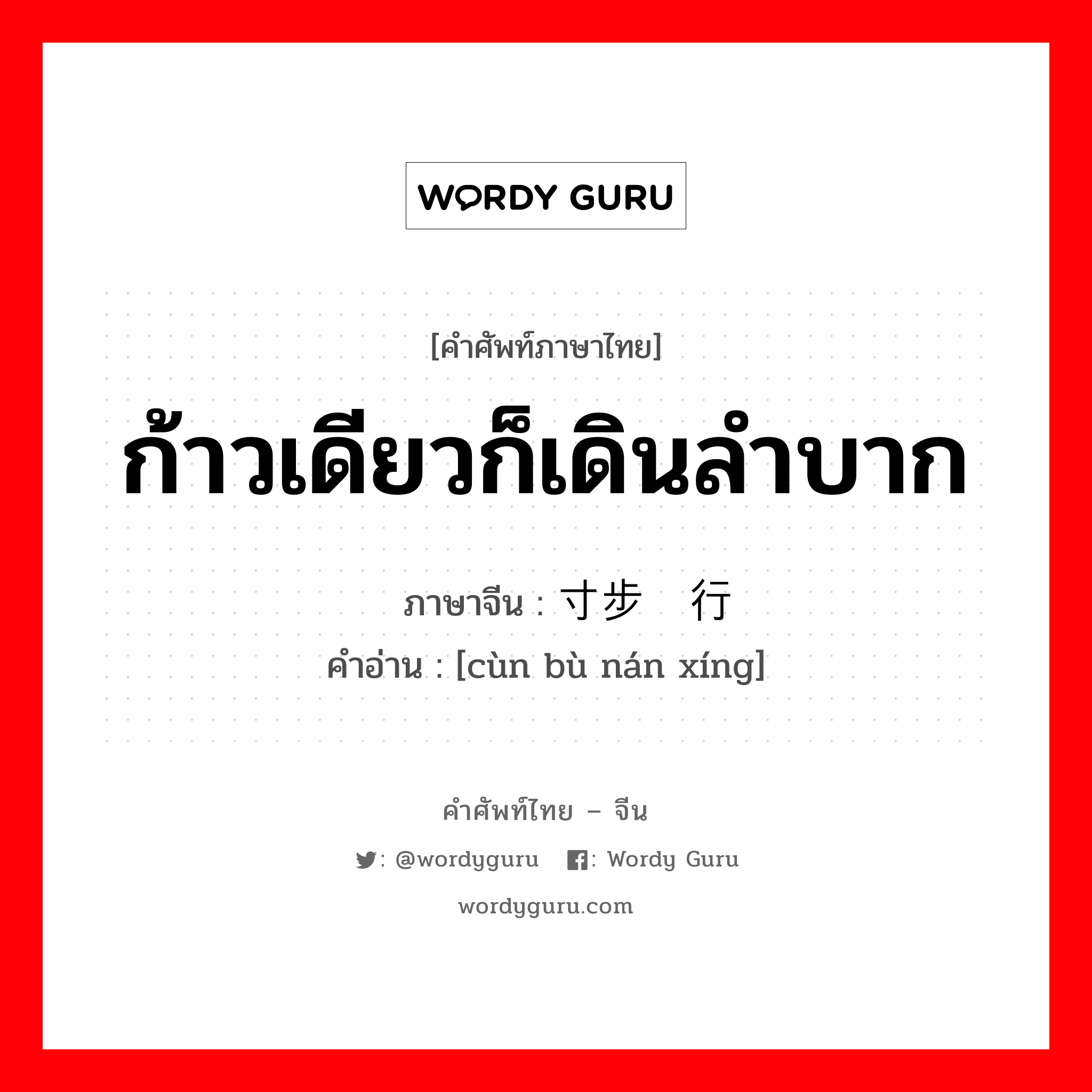 ก้าวเดียวก็เดินลำบาก ภาษาจีนคืออะไร, คำศัพท์ภาษาไทย - จีน ก้าวเดียวก็เดินลำบาก ภาษาจีน 寸步难行 คำอ่าน [cùn bù nán xíng]