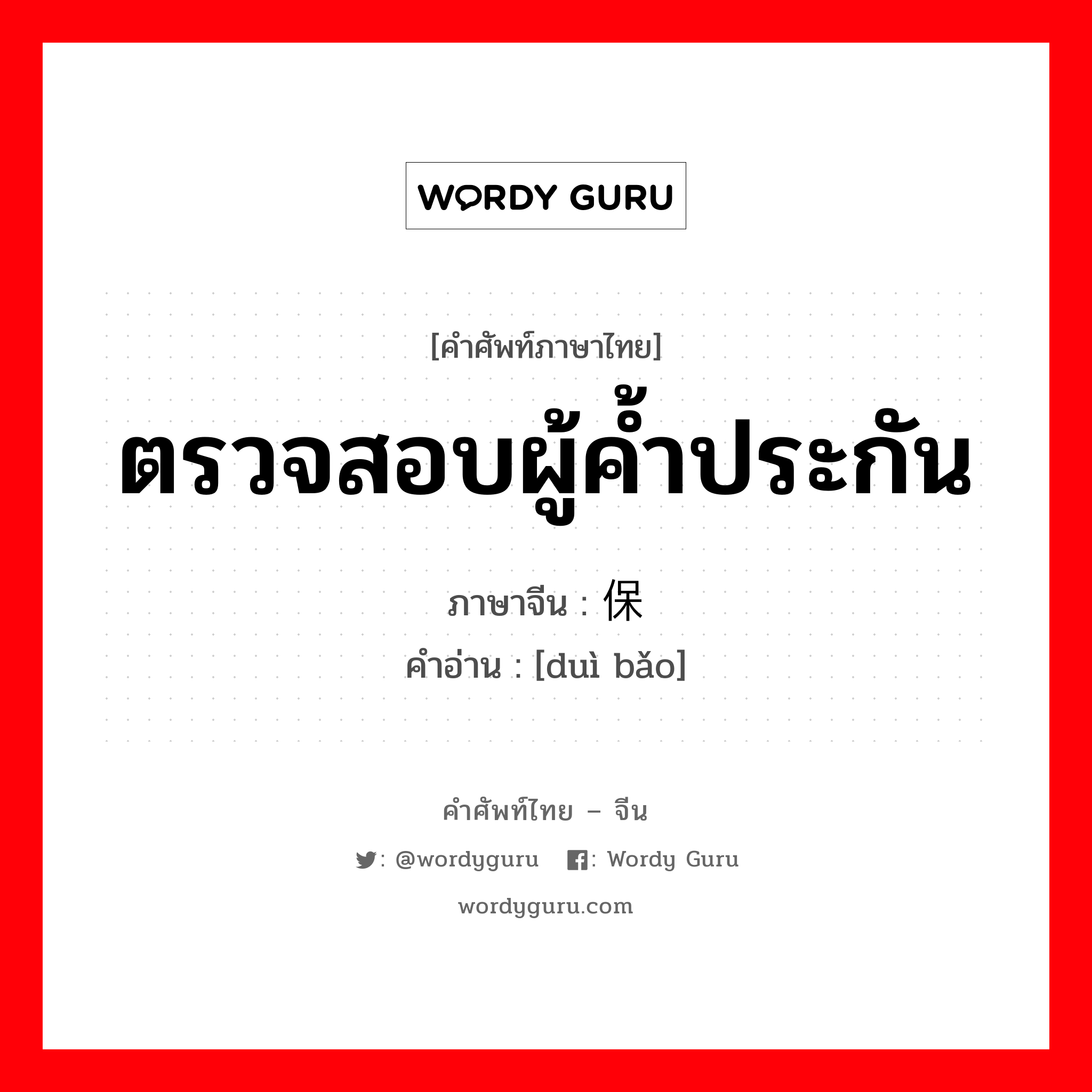 ตรวจสอบผู้ค้ำประกัน ภาษาจีนคืออะไร, คำศัพท์ภาษาไทย - จีน ตรวจสอบผู้ค้ำประกัน ภาษาจีน 对保 คำอ่าน [duì bǎo]