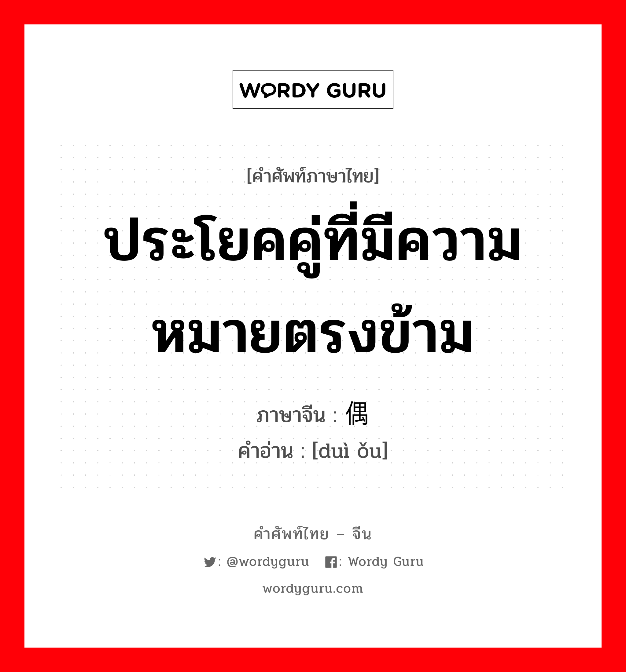 ประโยคคู่ที่มีความหมายตรงข้าม ภาษาจีนคืออะไร, คำศัพท์ภาษาไทย - จีน ประโยคคู่ที่มีความหมายตรงข้าม ภาษาจีน 对偶 คำอ่าน [duì ǒu]