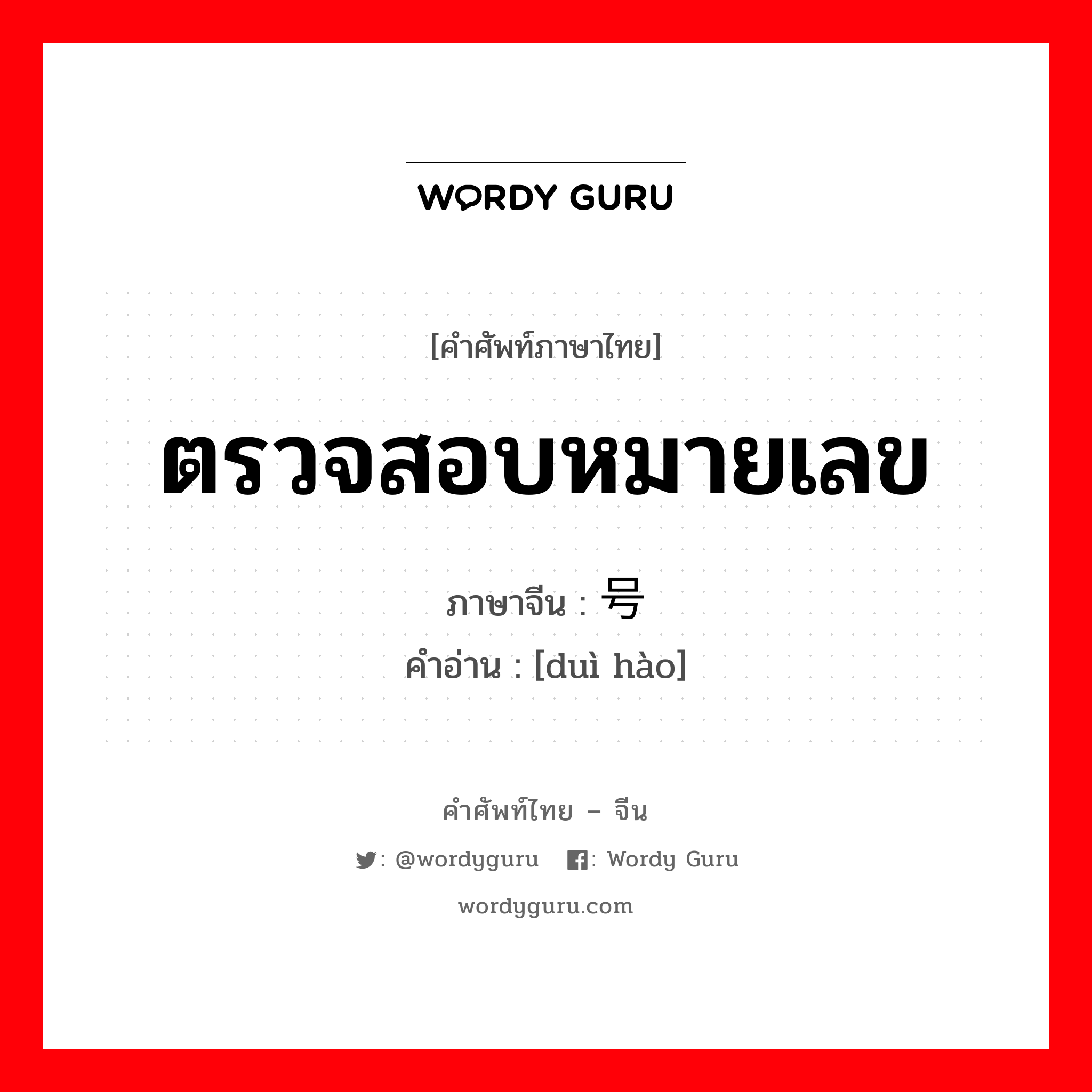 ตรวจสอบหมายเลข ภาษาจีนคืออะไร, คำศัพท์ภาษาไทย - จีน ตรวจสอบหมายเลข ภาษาจีน 对号 คำอ่าน [duì hào]