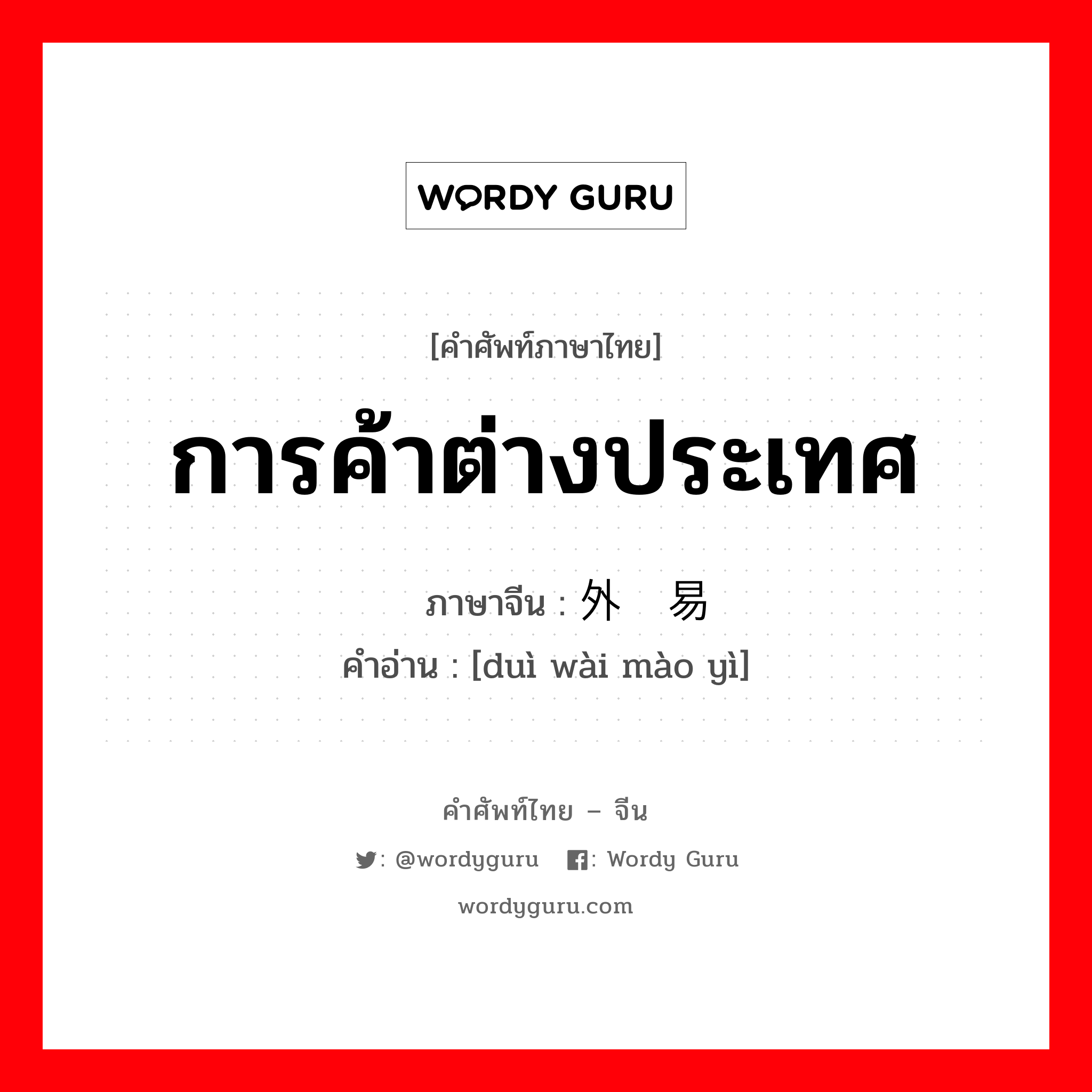 การค้าต่างประเทศ ภาษาจีนคืออะไร, คำศัพท์ภาษาไทย - จีน การค้าต่างประเทศ ภาษาจีน 对外贸易 คำอ่าน [duì wài mào yì]