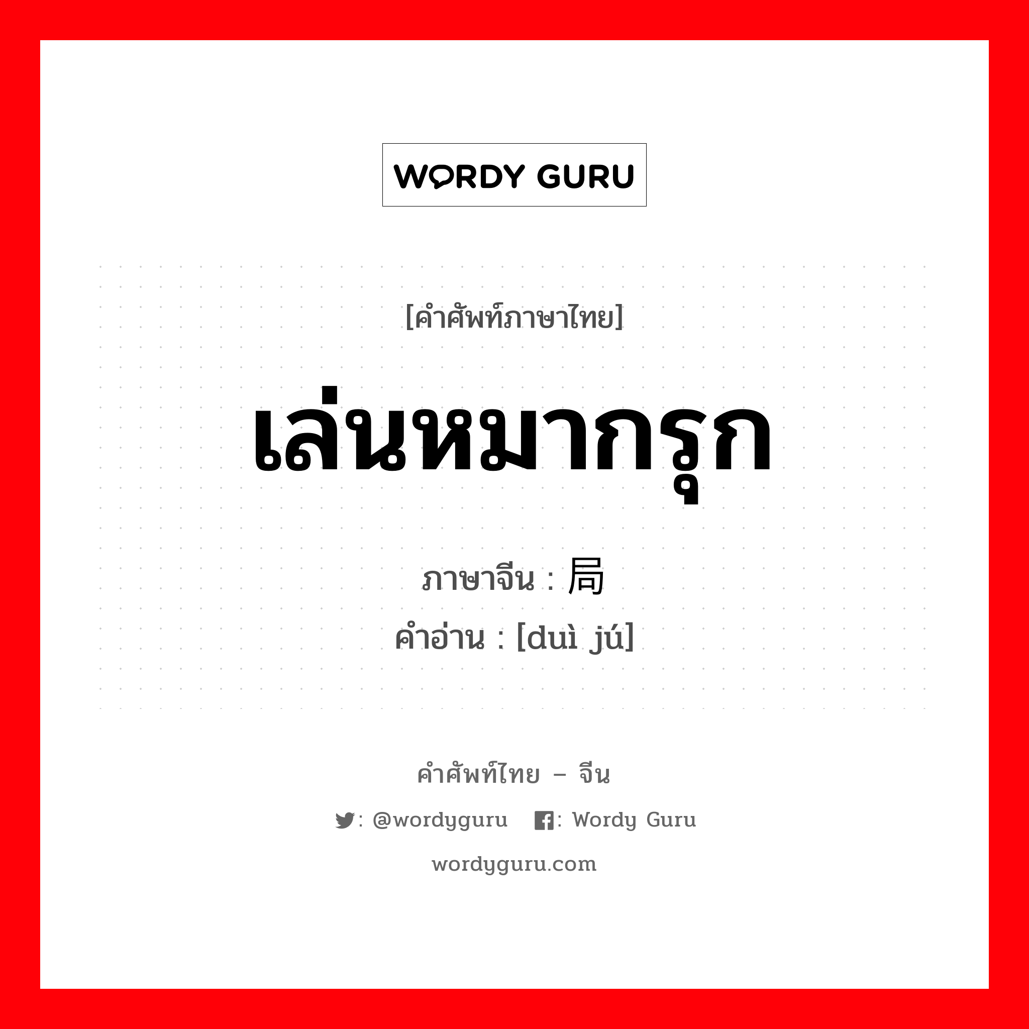 เล่นหมากรุก ภาษาจีนคืออะไร, คำศัพท์ภาษาไทย - จีน เล่นหมากรุก ภาษาจีน 对局 คำอ่าน [duì jú]