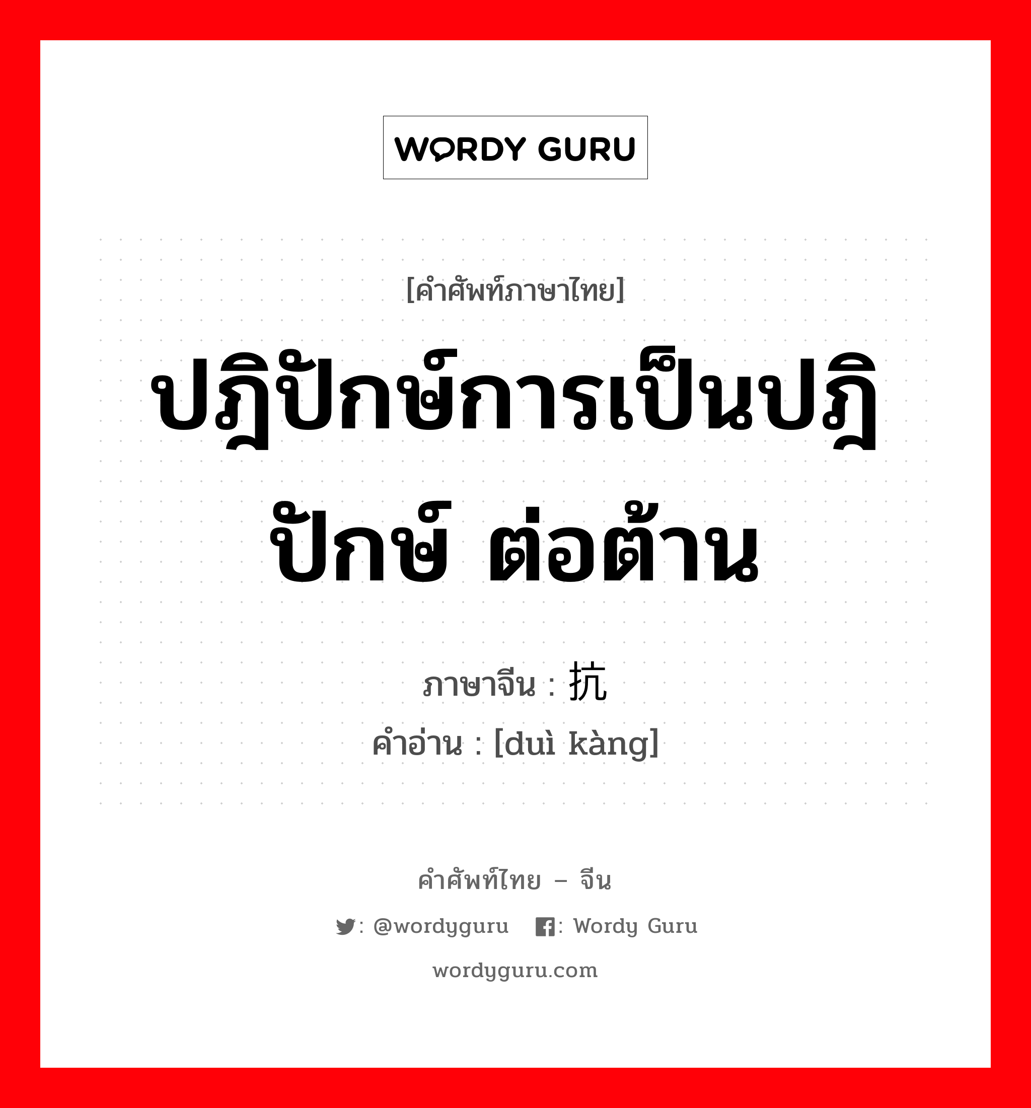 ปฎิปักษ์การเป็นปฎิปักษ์ ต่อต้าน ภาษาจีนคืออะไร, คำศัพท์ภาษาไทย - จีน ปฎิปักษ์การเป็นปฎิปักษ์ ต่อต้าน ภาษาจีน 对抗 คำอ่าน [duì kàng]