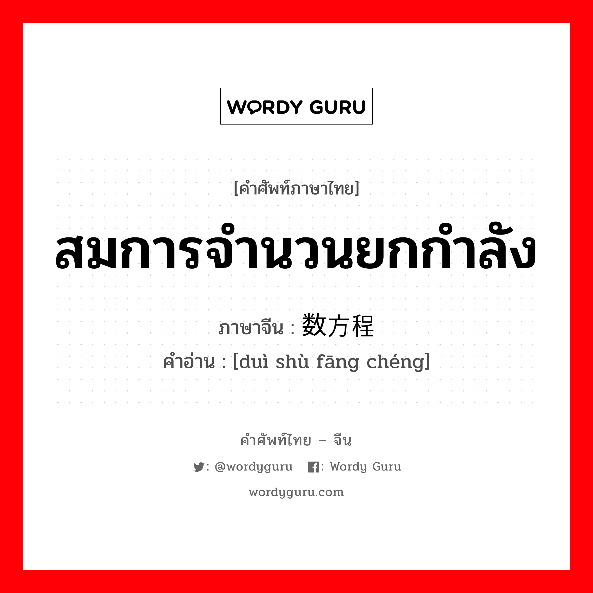 สมการจำนวนยกกำลัง ภาษาจีนคืออะไร, คำศัพท์ภาษาไทย - จีน สมการจำนวนยกกำลัง ภาษาจีน 对数方程 คำอ่าน [duì shù fāng chéng]