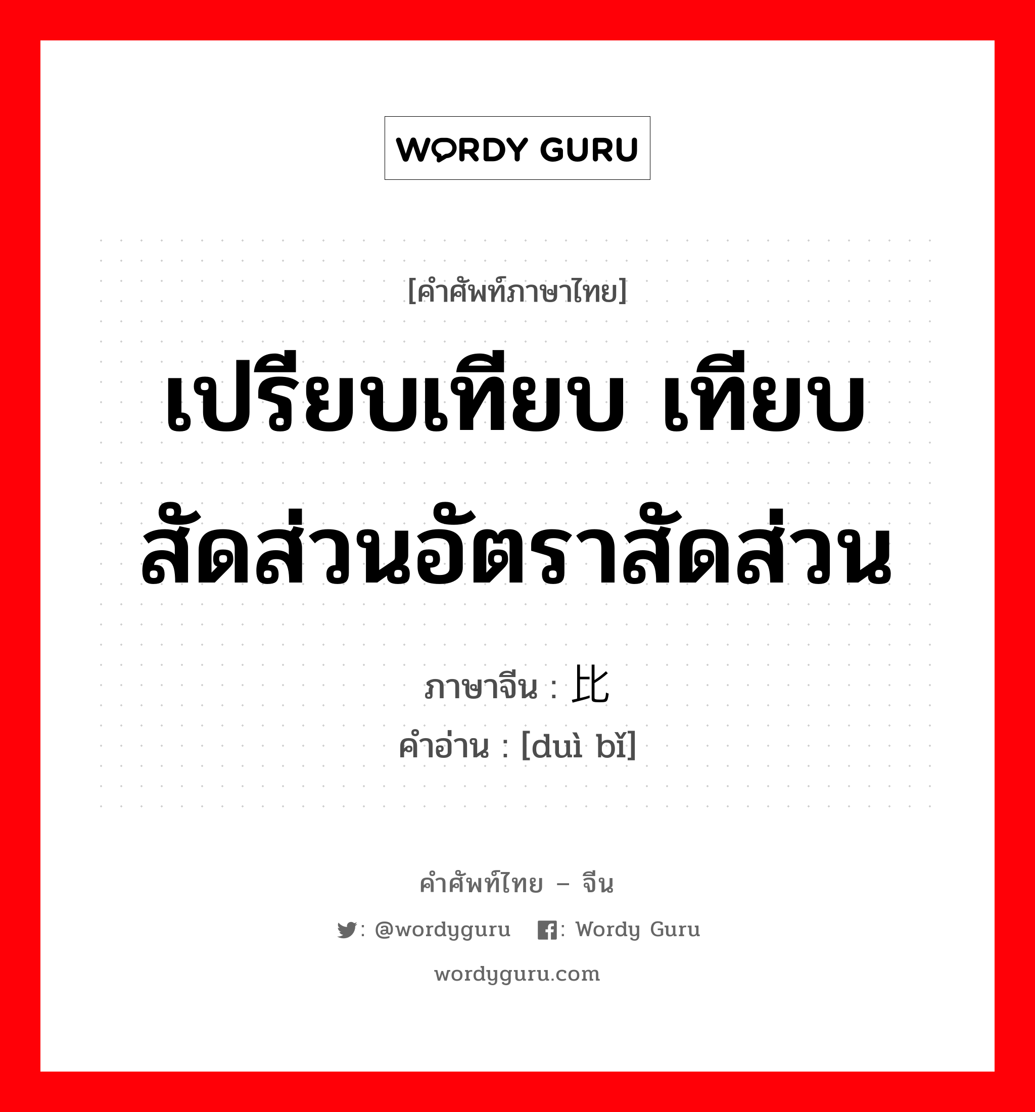 เปรียบเทียบ เทียบ สัดส่วนอัตราสัดส่วน ภาษาจีนคืออะไร, คำศัพท์ภาษาไทย - จีน เปรียบเทียบ เทียบ สัดส่วนอัตราสัดส่วน ภาษาจีน 对比 คำอ่าน [duì bǐ]