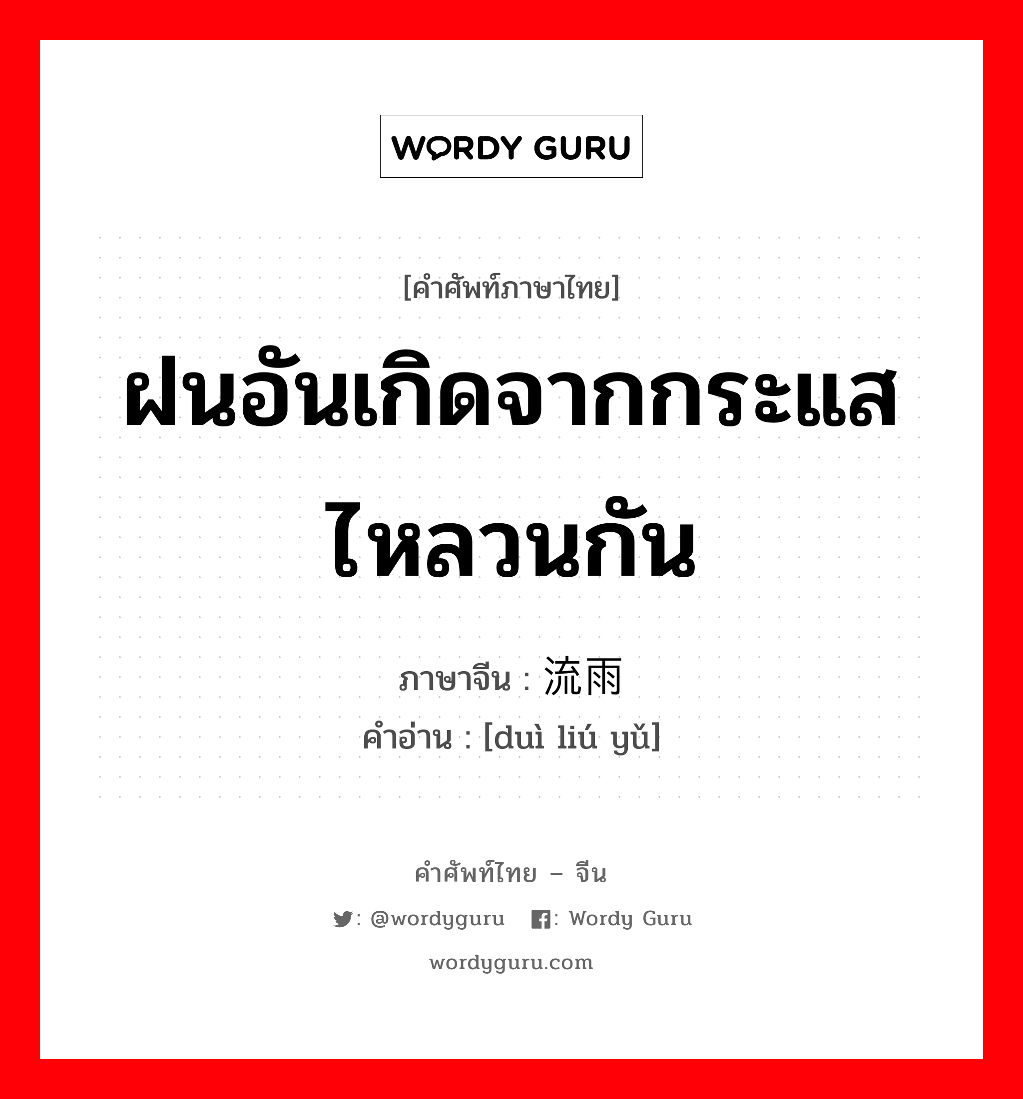 ฝนอันเกิดจากกระแสไหลวนกัน ภาษาจีนคืออะไร, คำศัพท์ภาษาไทย - จีน ฝนอันเกิดจากกระแสไหลวนกัน ภาษาจีน 对流雨 คำอ่าน [duì liú yǔ]