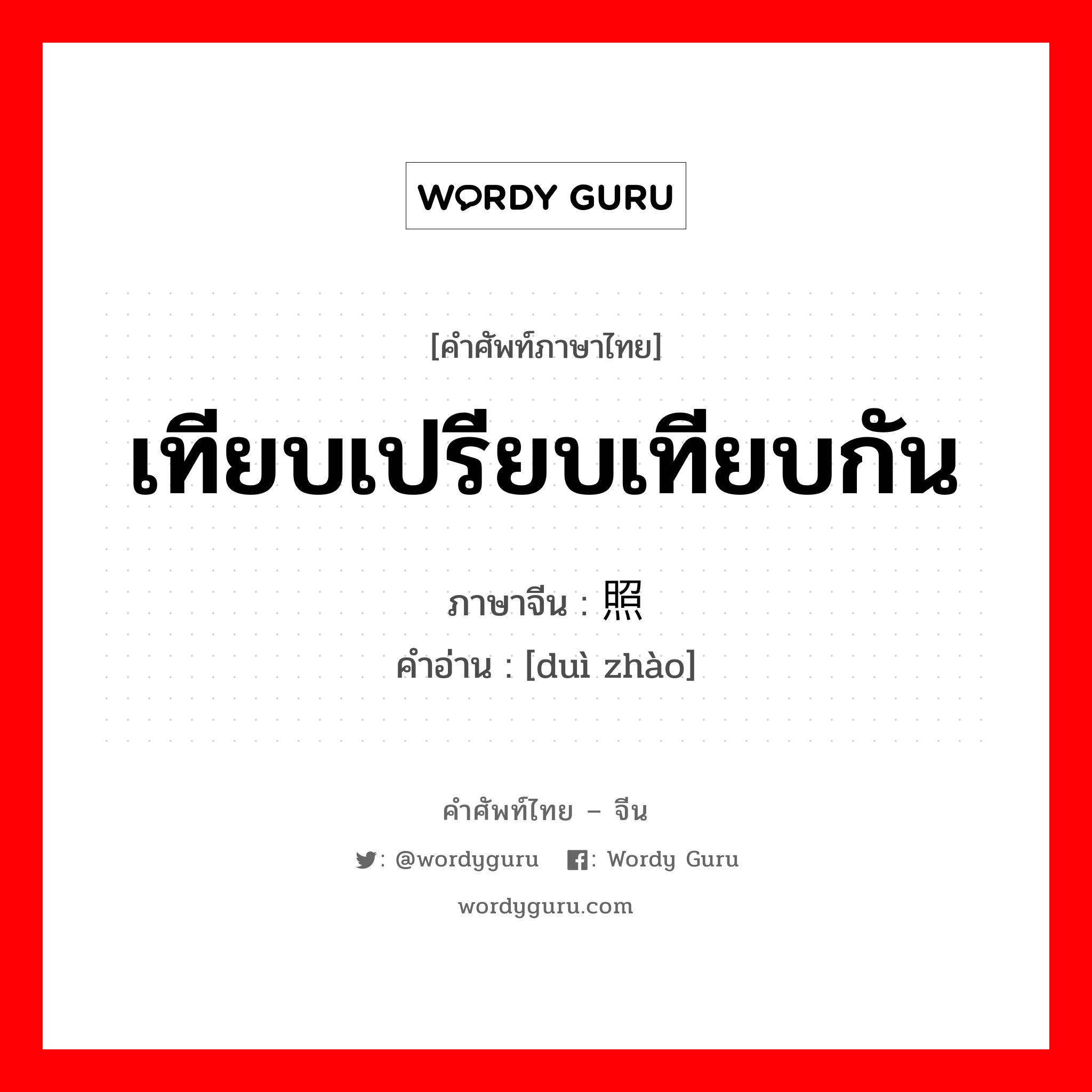 เทียบเปรียบเทียบกัน ภาษาจีนคืออะไร, คำศัพท์ภาษาไทย - จีน เทียบเปรียบเทียบกัน ภาษาจีน 对照 คำอ่าน [duì zhào]