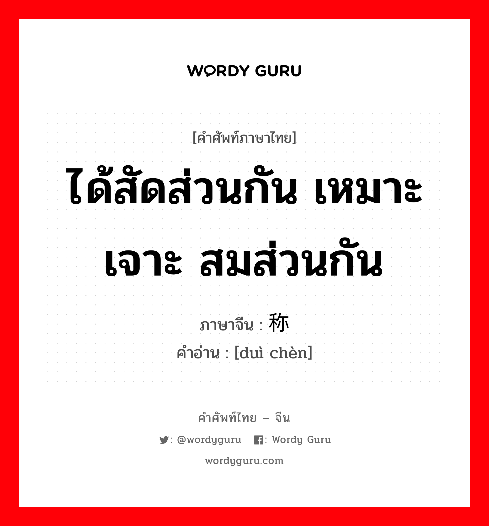 ได้สัดส่วนกัน เหมาะเจาะ สมส่วนกัน ภาษาจีนคืออะไร, คำศัพท์ภาษาไทย - จีน ได้สัดส่วนกัน เหมาะเจาะ สมส่วนกัน ภาษาจีน 对称 คำอ่าน [duì chèn]