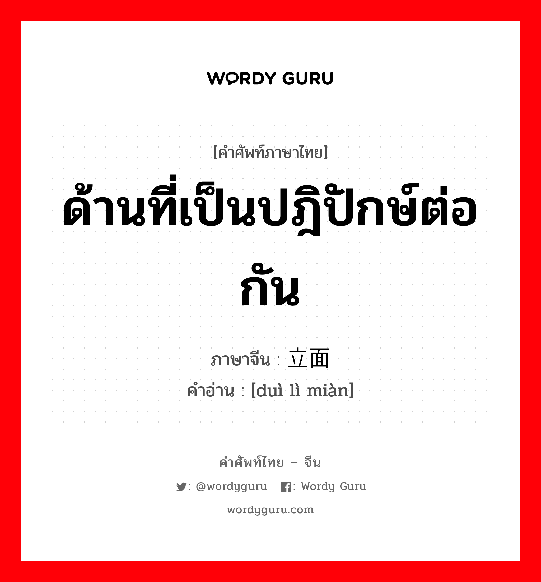 ด้านที่เป็นปฎิปักษ์ต่อกัน ภาษาจีนคืออะไร, คำศัพท์ภาษาไทย - จีน ด้านที่เป็นปฎิปักษ์ต่อกัน ภาษาจีน 对立面 คำอ่าน [duì lì miàn]