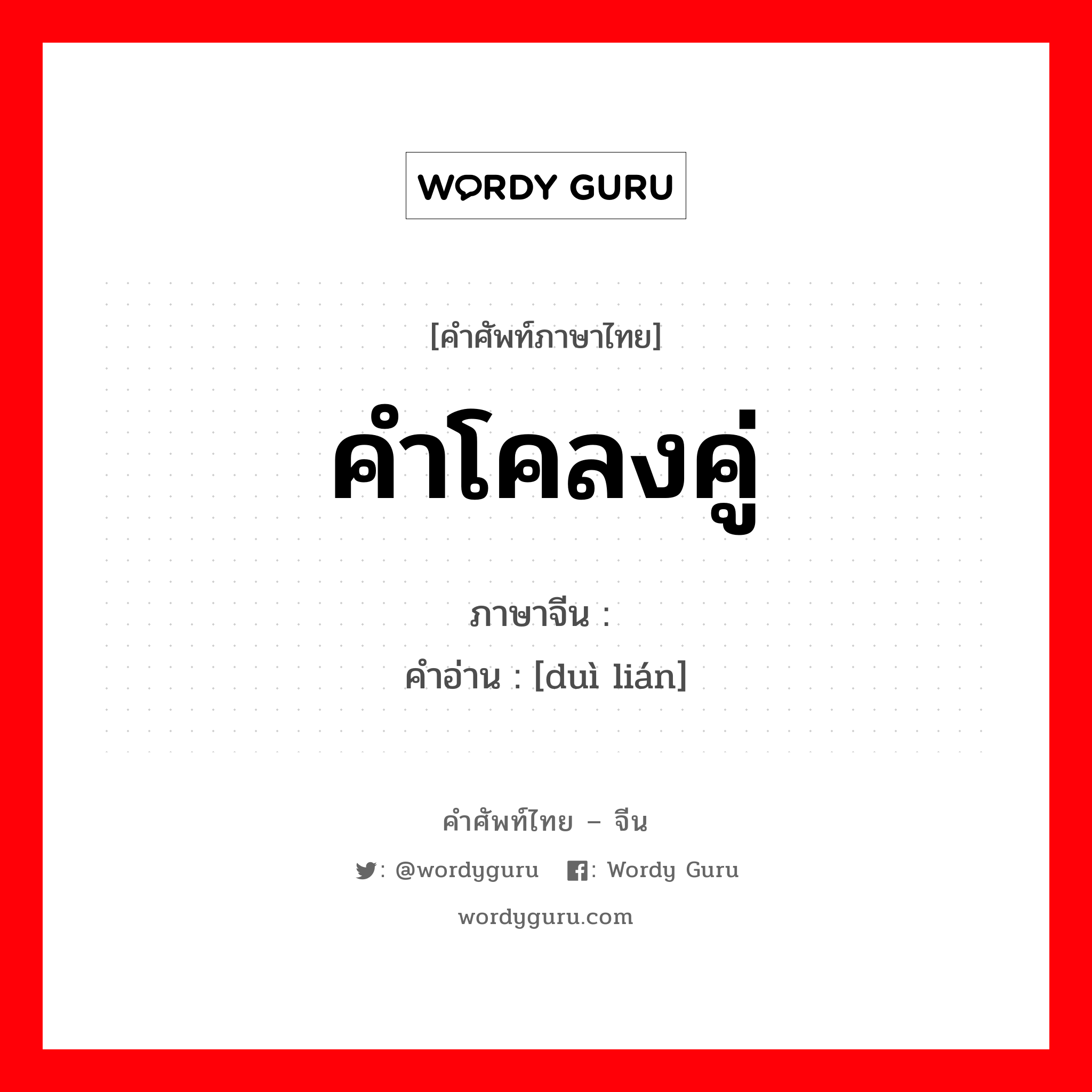 คำโคลงคู่ ภาษาจีนคืออะไร, คำศัพท์ภาษาไทย - จีน คำโคลงคู่ ภาษาจีน 对联 คำอ่าน [duì lián]