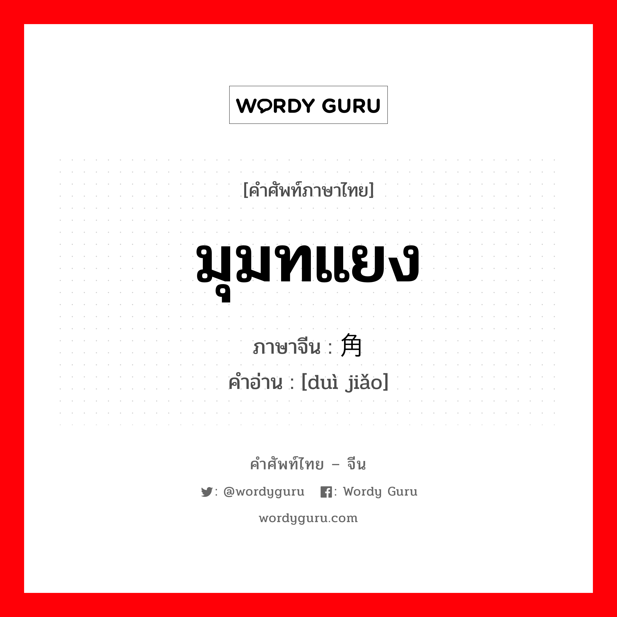 มุมทแยง ภาษาจีนคืออะไร, คำศัพท์ภาษาไทย - จีน มุมทแยง ภาษาจีน 对角 คำอ่าน [duì jiǎo]